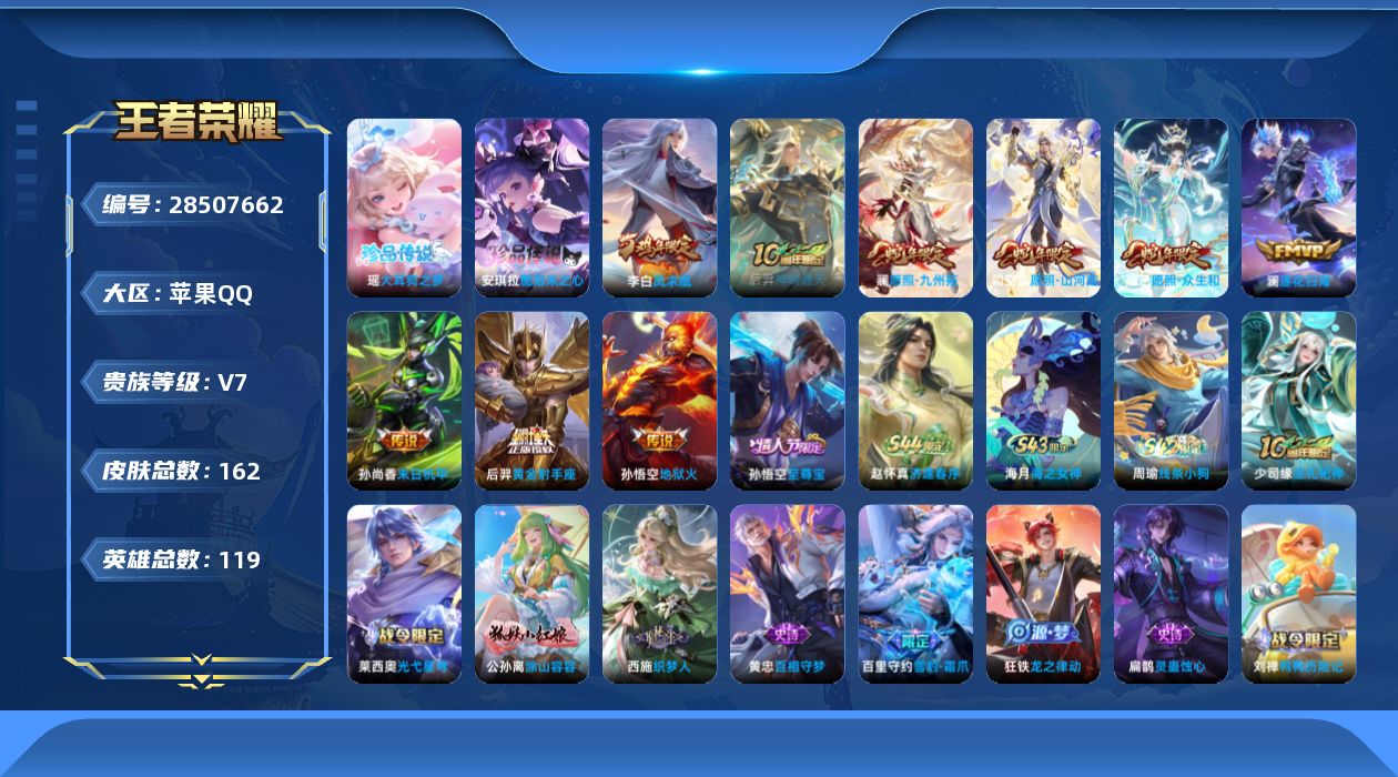 []V7 2珍品传说 9传说 119英雄 162皮肤 可二次 可修改实名 男号 
【英雄全皮】空空儿全皮
【稀有英雄】大司命,嬴政(始皇帝),韩信(韩跳跳),橘右京(橘子),娜可露露(鸟人),不知火舞,赵云,金蝉(唐僧),戈娅
【珍品传说】酷洛米之心,大耳狗之梦
【传说皮】神树通天,