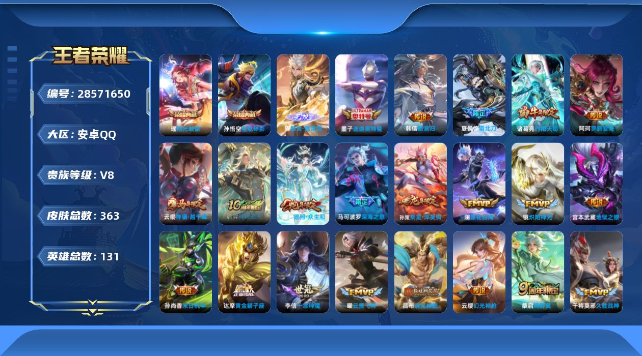 []V8 2典藏 1无双 1珍品传说 30传说 131英雄 363皮肤 不可二次 不可修改实名 男号 
【英雄全皮】心魔六耳全皮,空空儿全皮,孙权全皮,蚩奼全皮,戈娅全皮,影全皮
【稀有英雄】敖隐(小龙人),大司命,嬴政(始皇帝),韩信(韩跳跳),夏洛特(夏师傅),艾琳,橘右京(橘子