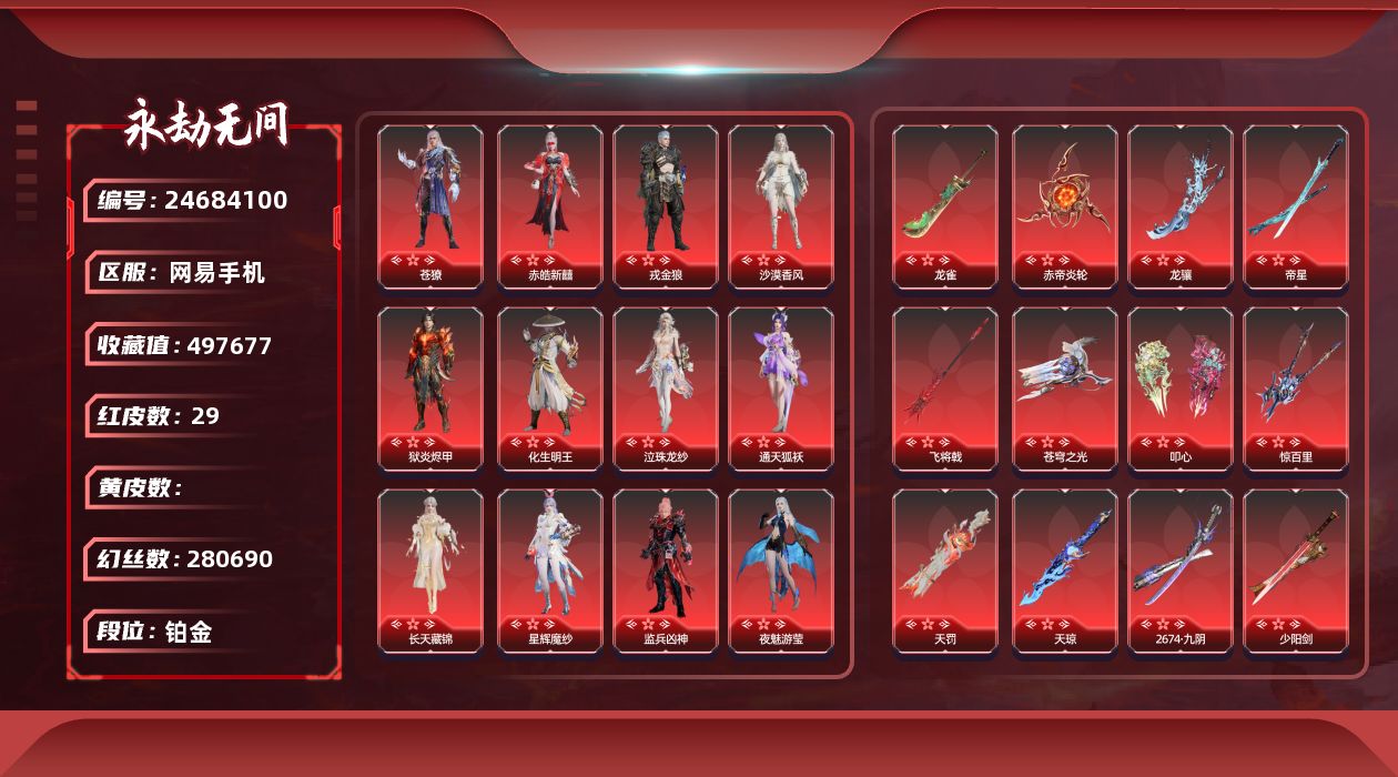 KH2110/网易手机/9月1日可换绑/网易支付无法注销/1谪星/29红682金/等级427/收藏值497677/三人段位铂金1/幻丝280690/金砖38/通行证Lv.56/声望13/变身器/雪霜姿/楚韵九歌四海/守望先锋D.Va战斗机甲/剪纸彩刀/荆魂/谪星金牌射手/2孔/2黄/红色神品/墨离/沙漠香风/监兵凶神/夜魅游莹/星辉魔纱/通天狐袄/征天白龙/化生明王/新倩女幽魂长天藏锦/苍獠/戎金狼/赤皓新囍/狱炎烬甲/泣珠龙纱/天罚/苍穹之光/2674九阴/帝星/龙雀/狼主/飞将戟/天琼/狂龙/龙骧/惊百里/赤帝炎轮/叩心/少阳剑/冰魄/角色金色皮肤/春日序曲南风/封神录申公豹/司天命/幽篁山鬼/灵鹿巫者/朝闻道/墨染千秋剪春漪/禄运玉霄/封神录龙吉公主/藏雨阁主/畲族凤凰装/金襦玉衫/祸津素盏/共赴无间赤焰舞影/倾国倾城闭月/倒反阴阳凛冬/巅峰极速蕾雅/千秋匠心玉叶景/长歌诗韵胡旋女/观山海青鸟/火罗圣女/福瑞天泽/葫芦兄弟蛤蟆头领/观山海秋神蓐收/西行劫悟空/行空裘/冬无归/代号丝莼/夏日派对半夏晚风/龙之道灵心/夏日派对午后瑰夏/决战平安京热海白珊/