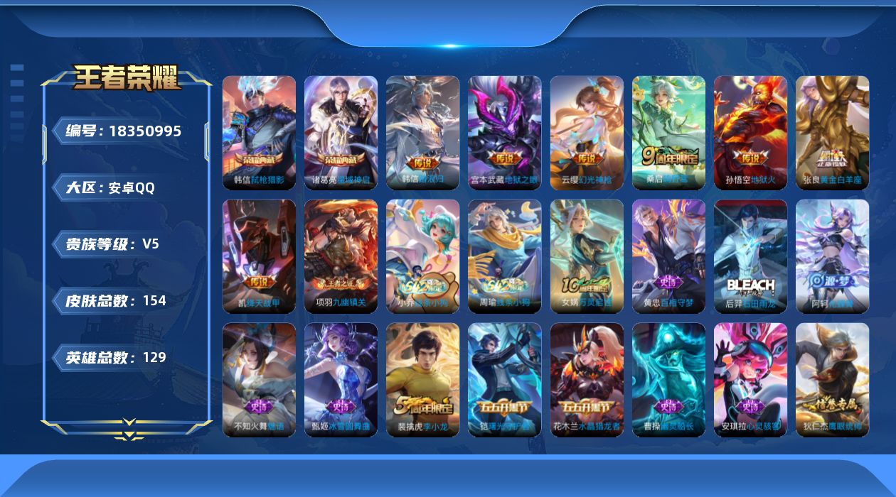 王者荣耀账号安卓QQ[18350995]安卓Q-V5-至尊星耀III段位-129英雄-154皮肤-2典藏皮肤-7传说-36史诗
【英雄全皮】：孙权全皮，敖隐全皮
【荣耀典藏】：诸葛亮星域神启，韩信弑枪猎影
【传说皮肤】：