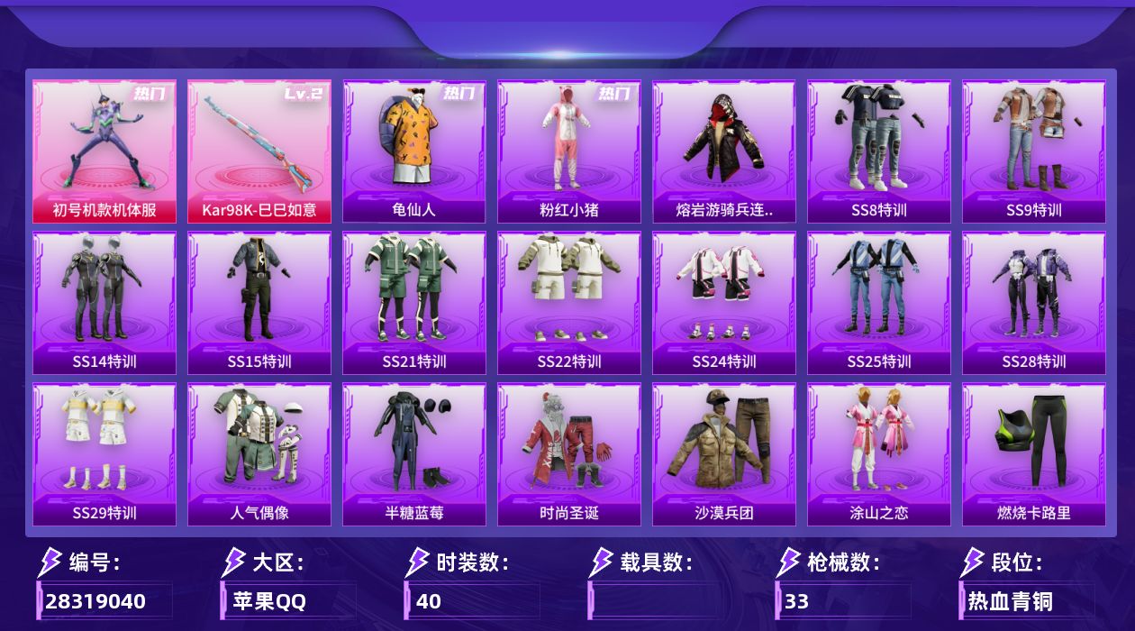 [28319040]苹果手Q-历史最高段位：无敌战神-1粉装-1特效枪-11450热力值-10王牌印记-40套装-33枪皮
【热门品类】：粉装-初号机款机体服，套装-龟仙人，套装-粉红小猪，熔岩游骑兵连帽夹克
【粉色套装】：角色-初号机款机体服
【粉色枪皮等级】：Kar98K-巳巳如意(二级)
【粉色枪皮】：Kar98K-巳巳如意
【粉色降落伞】：樱桃泡泡降落伞
【稀有套装】：套装-龟仙人，套装-冰河战士，角色-米开朗基罗
【稀有枪皮】：AKM-冰凉西瓜，SCAR-L-炫彩节奏，SCAR-L-玉兔迎春，SCAR-L-生命誓言，M416-糯团青竹，M416-绯红前夜，M416-蓝色火焰，AUG-天降萌叽，M762-天降萌叽，M762-绯红前夜，AC-VAL-天降萌叽，蜜獾-天降萌叽，UZI-生命誓言，Mini14-炫彩节奏，M200-仲夏莫吉托，S12K-音爆索尼克，MG3-幻世战舞者
【其他套装】：套装-SS8特训，套装-SS9特训，套装-SS14特训，套装-SS15特训，套装-SS21特训，套装-SS22特训，套装-SS24特训，套装-SS25特训，套装-SS28特训，套装-SS29特训，套装-人气偶像，套装-半糖蓝莓，套装-时尚圣诞，套装-沙漠兵团，套装-涂山之恋，套装-燃烧卡路里，套装-牛气满满，套装-疯狂小兔子，套装-福星高照，套装-粉红小猪，套装-红色运动，套装-蓝色运动，套装-青玉碎影，套装-黄色运动，套装-龙的传人，套装-龟仙人，套装-甜蜜菠萝，套装-遗落祭司，角色-明日香款战斗服，角色-零款战斗服
【营地ID】：760144295