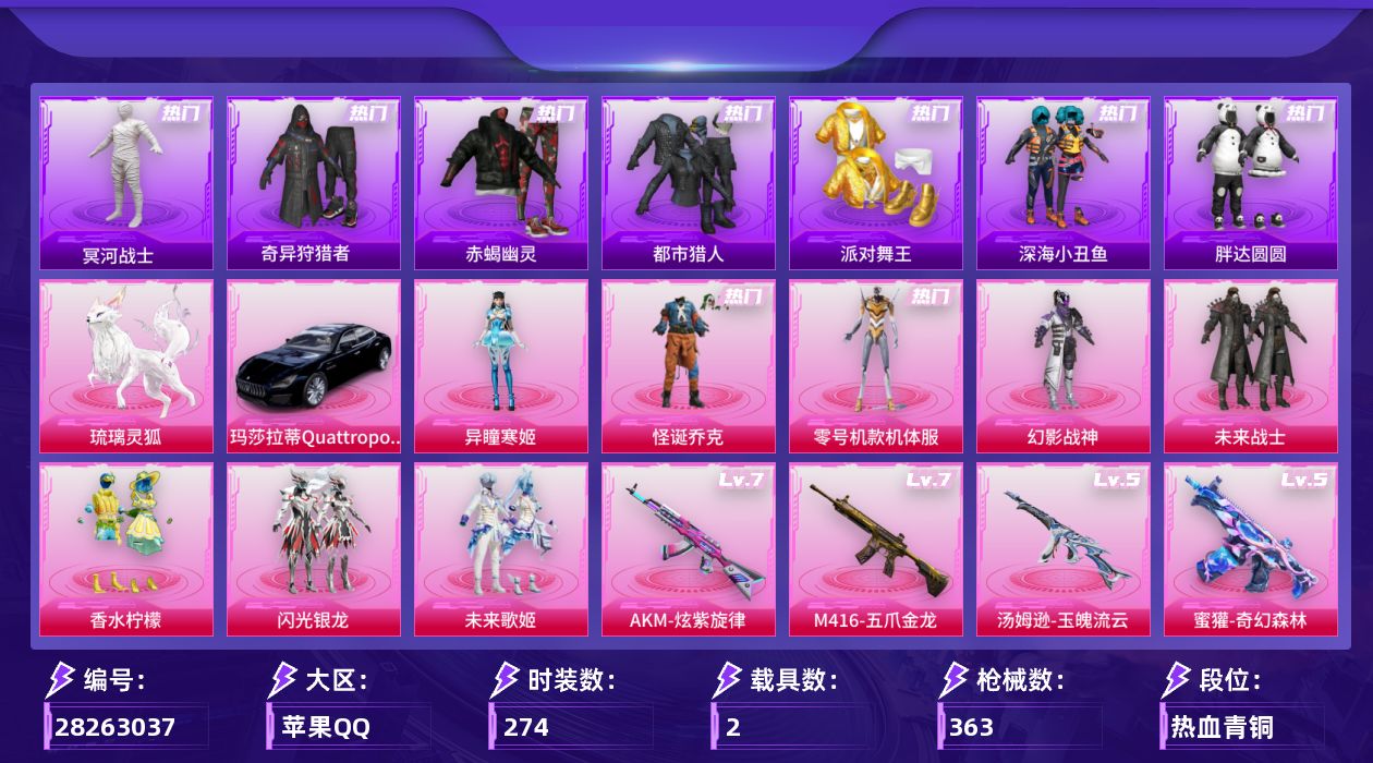 [28263037]苹果手Q-历史最高段位：超级王牌11星-8粉装-10特效枪-2载具-3粉色飞行器-114324热力值-29王牌印记-274套装-363枪皮
【热门品类】：粉装-怪诞乔克，粉装-零号机款机体服，绝对防御上衣，套装-浪漫天命，套装-赤蝎幽灵，套装-都市猎人，套装-冥河战士，套装-派对舞王，套装-深海小丑鱼，套装-小丑鱼，套装-奇异狩猎者，套装-胖达圆圆，套装-龟仙人，套装-暗影哥特，套装-浪漫波比，套装-粉红小猪
【粉色套装】：粉装-幻影战神，粉装-未来战士，粉装-怪诞乔克，粉装-香水柠檬，角色-零号机款机体服，粉装-闪光银龙，粉装-未来歌姬，角色-异瞳寒姬
【粉色枪皮等级】：AKM-炫紫旋律(七级)，M416-五爪金龙(七级)，蜜獾-奇幻森林(五级)，ARX-神木藏锋(四级)，汤姆逊-玉魄流云(五级)，Kar98K-巳巳如意(五级)，Mk14-福马献瑞(五级)，MK12-雪月幻音(五级)，DP-28-豹影疾电(五级)，平底锅-仲夏莫吉托(三级)
【粉色载具】：玛莎拉蒂Quattroporte（夜幕蓝），琉璃灵狐
【粉色枪皮】：AKM-炫紫旋律，M416-五爪金龙，蜜獾-奇幻森林，ARX-神木藏锋，汤姆逊-玉魄流云，Kar98K-巳巳如意，Mk14-福马献瑞，MK12-雪月幻音，DP-28-豹影疾电，平底锅-仲夏莫吉托
【粉色飞行器】：炫彩糖果飞行器，青春物语飞行器，幻光九尾飞行器
【粉色降落伞】：绝对恒星降落伞，破风疾驰降落伞，百万伏特降落伞，华贵君王降落伞，天启纪元降落伞，激战未来降落伞，童趣迷兔降落伞，香水柠檬降落伞，怪笑疯兔降落伞，洛神天依降落伞，橘柚倾心降落伞，闪光银龙降落伞，仲夏莫吉托降落伞，炫彩糖果降落伞，吾皇猫降落伞，幻音九尾降落伞
【稀有套装】：套装-龟仙人，套装-雪国风尚，套装-炫彩糖果，套装-马上来财，套装-迅捷龙虾，套装-云宝联名款，套装-其乐融融，套装-恋语绒绒，套装-晴夏甜甜，套装-绝刃双刀，套装-荒原烈焰，套装-云水剑心，套装-冰河战士，角色-月烬之祷，角色-莹鸢雪晶，套装-樱桃速写，套装-甜橙彩绘，玩偶服-巴扎黑，套装-皎白汐音，套装-沁蓝之约
【稀有枪皮】：AUG-冰晶雪宝，AKM-夜灯，AKM-奇异狩猎者，AKM-彩虹符号，AKM-影袭，AKM-恐龙拽拽，AKM-星之彼岸，AKM-灼热熔岩，AKM-王牌投手，AKM-生命誓言，AKM