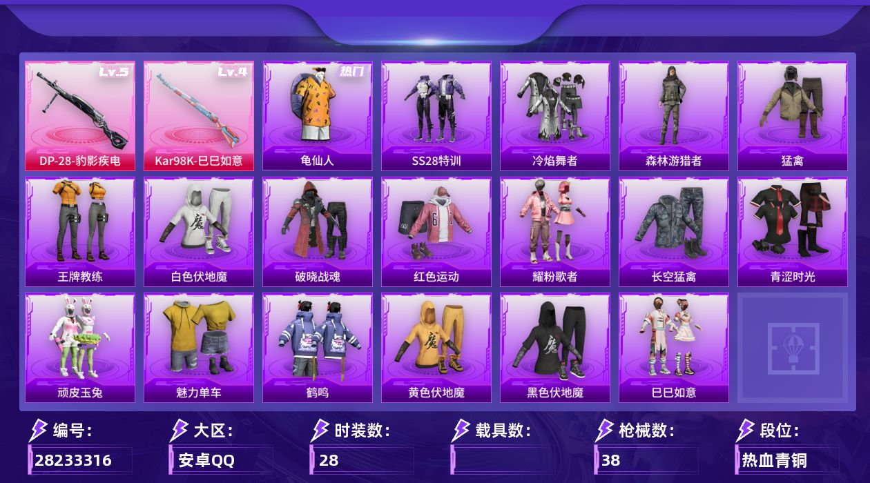 [28233316]【FK8460】28套装/枪械2/装备36/战备22/热力值8525/龟仙人/四级Kar98K-巳巳如意/五级DP-28-豹影疾电/异瞳寒姬降落伞/Kar98K-巳巳如意/DP-28-豹影疾电/SS28特训/冷焰舞者/森林游猎者/猛禽/王牌教练/白色伏地魔/破晓战魂/红色运动/耀粉歌者/长空猛禽/青涩时光/顽皮玉兔/魅力单车/鹤鸣/黄色伏地魔/黑色伏地魔/SCAR-L-玉兔迎春/AC-VAL-天降萌叽/蜜獾-天降萌叽/UZI-天降萌叽/UZI-红色方程式/UMP45-蓝色火焰/Vector-彩虹符号/汤姆逊-天降萌叽/汤姆逊-耀粉歌者/P90-巳巳如意/SKS-炫彩节奏/S686-红色方程式/S686-巳巳如意/MG3-幻世战舞者/破片手榴弹-巳巳如意/巳巳如意