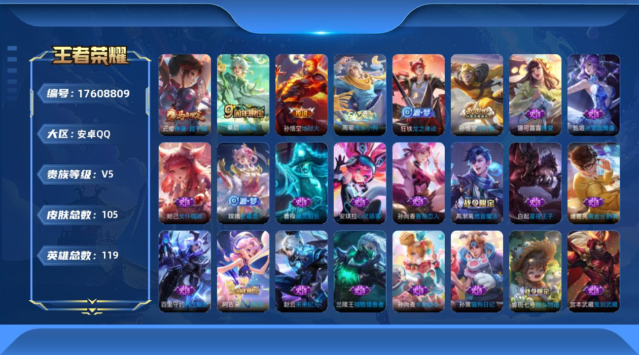 王者荣耀账号安卓QQ[17608809]安卓Q-105皮肤-3传说-28史诗
【传说皮肤】：云缨神骥越千峰，桑启鸣野蒿，孙悟空地狱火
【限定皮肤】：姜子牙天穹之誓，狄仁杰阴阳师，赵云皇家上将，孙尚香蔷薇恋人，项羽海滩派对