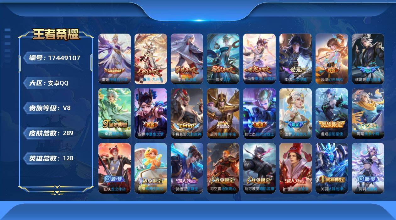 王者荣耀账号安卓QQ[17449107]安卓Q-V8-至尊星耀V段位-128英雄-289皮肤-1典藏皮肤-14传说-85史诗
【英雄全皮】：苍全皮，敖隐全皮，空空儿全皮
【荣耀典藏】：虞姬神鉴启示录
【传说皮肤】：澜愿照