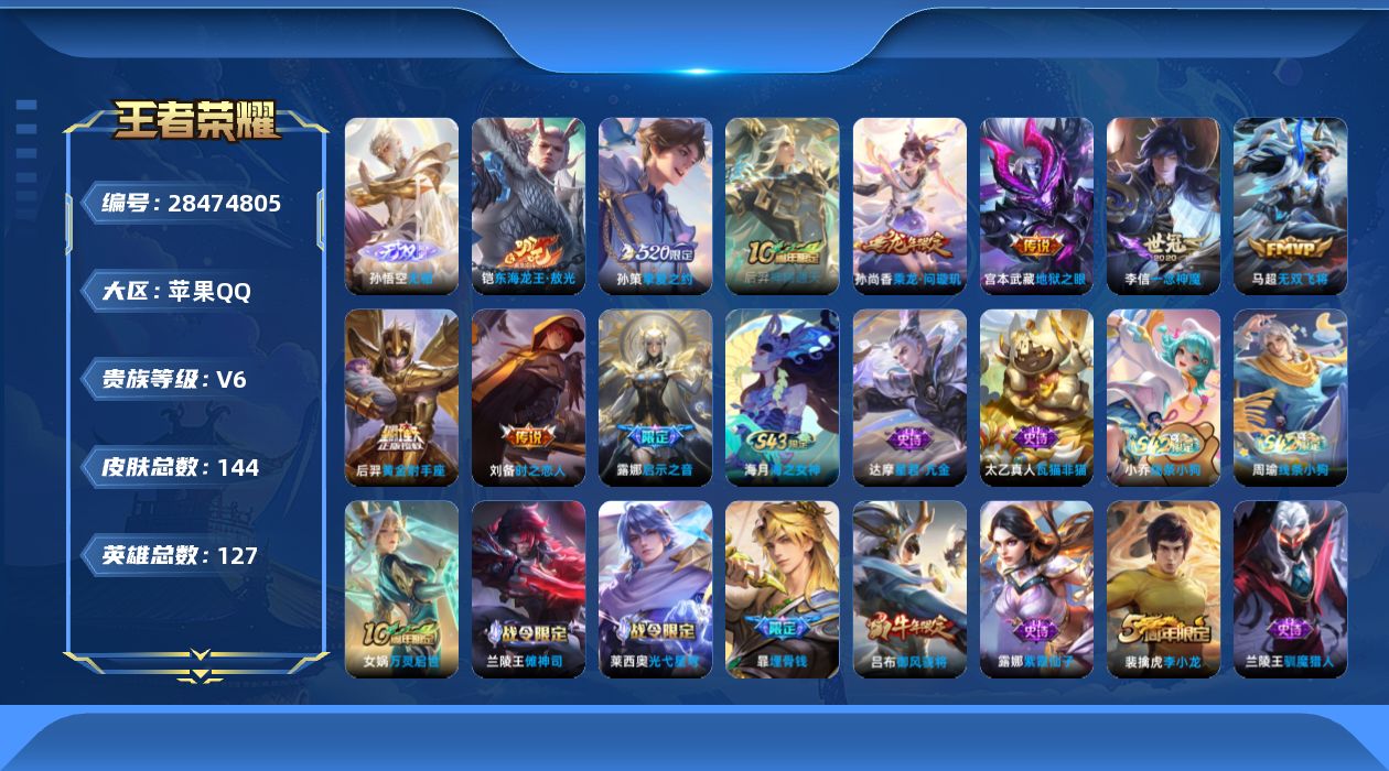 [28474805]【24704】贵族等级6/传说皮肤数量9/史诗皮肤数量35/皮肤数量144/英雄数量126/段位荣耀黄金/无相/狰(s8)/埋骨钱/阴阳师/凯尔特女王(s7)/皇家上将/狮舞东方/重明(s11)/御风骁将/赤莲之焰/朔风刀(s17)/烛龙(s10)/穷奇(s12)/逐梦之星/魔术师/万华元夜(s22)/海滩派对/醍醐杖(s20)/演武夺筹(s23)/启示之音/驯魔猎人/金庭之子(s27)/神迹守卫-钟馗/饕餮(s9)/原初探秘者(s21)/混沌棋(s18)/大漠名商(s28)/疑决卦(s19)/李小龙/御狮(s13)/御霄(s14)/御銮(s16)/挚爱之约/梁祝/乘龙·问璇玑/傩神司/光弋星穹/往忆晖光/线条小狗-周瑜/线条小狗-小乔/海之女神/星君·亢金/瓦猫非猫/万灵启世/雪上飞焰/天秀·启明/鹰眼统帅/节奏热浪/心灵骇客/心灵战警/暗隐猎兽者/乘风破浪/水晶猎龙者/乱世虎臣/末日机甲-吕布/千年之狐/幽灵船长/绅士熊喵/圣诞狂欢/魅力维加斯/水果甜心/鬼剑武藏/圣诞恋歌/紫霞仙子/百相守梦-影/班班快跑/溯影追猎/逐霄之志/鹤鸣心笺/径山谋武/荣光之誓/零食大作战/圆桌骑士（盾山）/黑桃队长/鲨炮海盗猫/神迹守卫/丁香结/守护之力/坚韧之力/敏锐之力/掌控之力/沉稳之力/功夫老勺/海滩丽影/龙腾万里/汉昭烈帝/纽约教父/阿尔法小队/万象初新/万事如意/花好人间/五福同心/兔女郎/拳王/死亡骑士/黄金武士/少女阿狸/化身博士/白色死神/忍·炎影/大发明家/致命风华/街头霸王/教廷特使/碧珀绯影/赤焰之缨/归虚梦演-鲁班大师/归虚梦演-西施/幸存者/创世神祝/修竹墨客/棒球奇才/花见巫女/魇语军师/街头旋风/花间舞/威尼斯狂欢/龙域领主/芝加哥教父/三太子/维京掠夺者/激情绿茵/战争骑士/加勒比小姐/特种部队/地府判官/范海辛/隐刃/精灵王/海军大将/西部大镖客-孙悟空/超能战警/锦衣卫/潮流仙人/异域舞娘/绯红之刃/帝国元帅/木偶奇遇记/神树通天/无双飞将/一念神魔/时之恋人-刘备/黄金射手座/地狱之眼/东海龙王·敖光