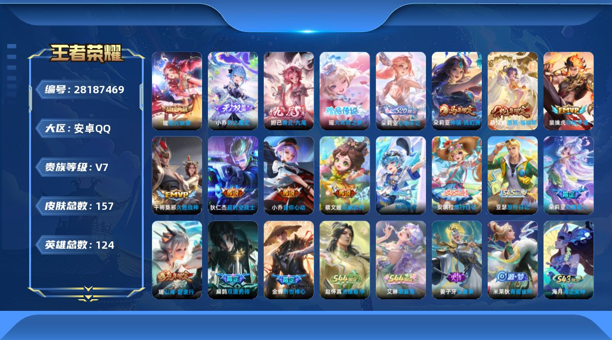 []V7 1典藏 2无双 1珍品传说 8传说 124英雄 157皮肤 不可二次 不可修改实名 女号 
【英雄全皮】朵莉亚全皮,大禹全皮,空空儿全皮,蚩奼全皮
【稀有英雄】敖隐(小龙人),大司命,嬴政(始皇帝),韩信(韩跳跳),艾琳,橘右京(橘子),娜可露露(鸟人),不知火舞,金蝉(唐