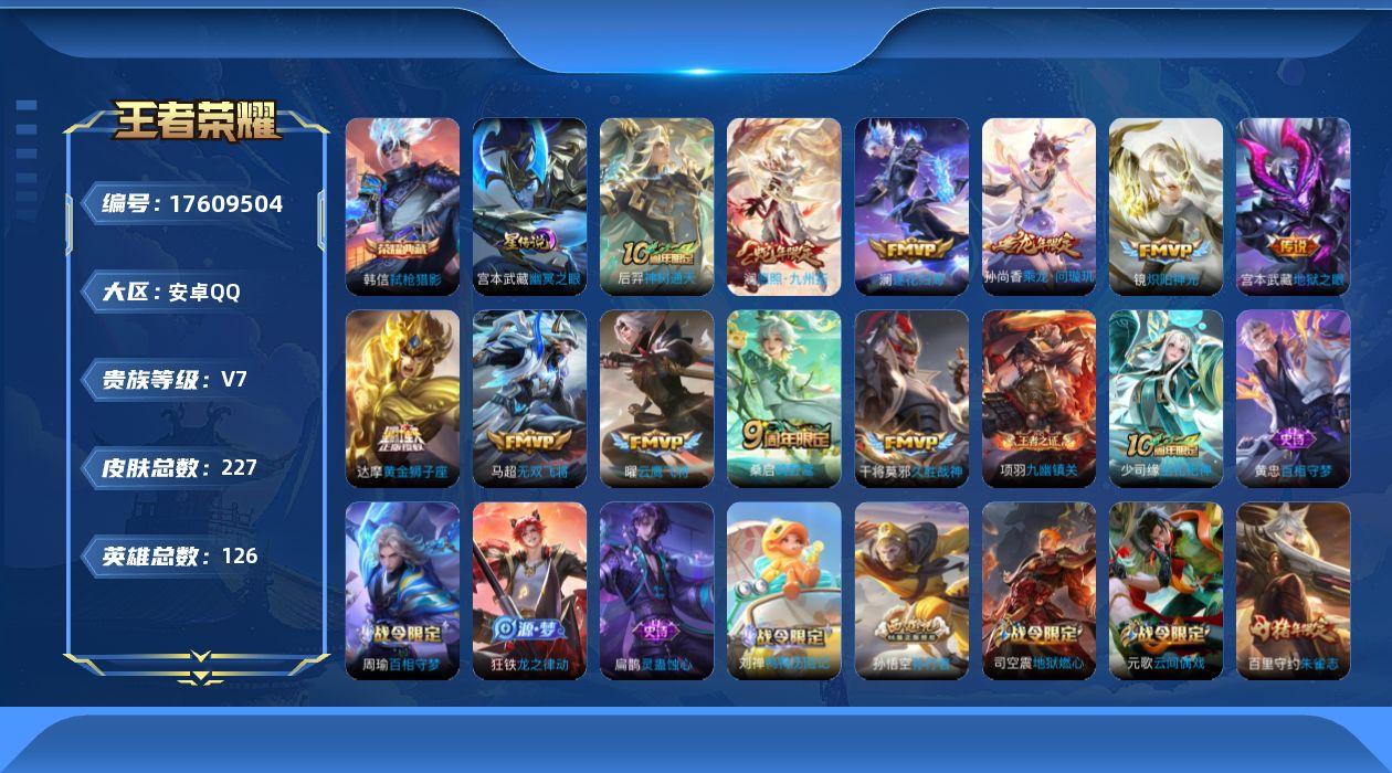王者荣耀账号安卓QQ[17609504]安卓Q-227皮肤-1典藏皮肤-11传说-63史诗
【荣耀典藏】：韩信弑枪猎影
【传说皮肤】：后羿神树通天，澜愿照九州拓，桑启鸣野蒿，孙尚香乘龙问璇玑，澜逐花归海，马超无双飞将，镜