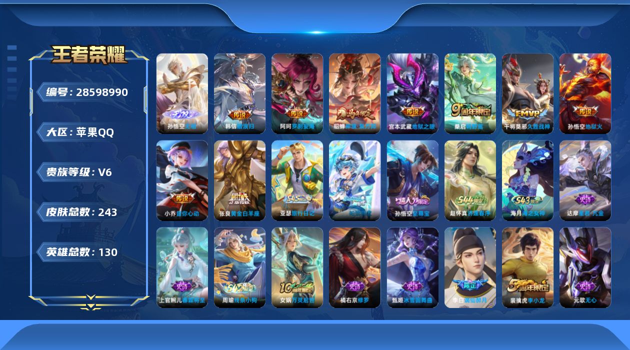 [28598990]苹果QV6至尊星耀IV段位129英雄242皮肤1无双9传说56史诗
【无双皮肤】孙悟空无相
【传说皮肤】阿轲罗刹妄海韩信踏浪归貂蝉神骥聚万邦桑启鸣野蒿小乔音你心动张良黄金白羊座干将莫邪久胜战神宫本武藏地狱之眼孙悟空地狱火
【限定皮肤】白起狰姜子牙天穹之誓李白谪仙醉月狄仁杰阴阳师赵云皇家上将赵云百木心枪孙尚香蔷薇恋人高渐离玩趣恶龙芈月重明元歌无心夏侯惇朔风刀曹操烛龙典韦穷奇狄仁杰魔术师狄仁杰万华元夜达摩星际陆战队达摩沙漠行僧项羽海滩派对老夫子醍醐杖程咬金演武夺筹孙悟空至尊宝李元芳云中旅人钟馗驱傩正仪干将莫邪胡桃夹子雅典娜黎明之约太乙真人饕餮鬼谷子原初探秘者鬼谷子五谷丰年苏烈千军破阵百里玄策原初追逐者弈星混沌棋梦奇顽趣沈梦溪大漠名商明世隐疑决卦裴擒虎李小龙裴擒虎擒涛扼浪米莱狄胡桃异想国云中君纤云弄巧盾山御銮上官婉儿梁祝鲁班大师探海日志桑启海盐诗旅阿古朵江河有灵张良古海寻踪蒙恬荣光圣徽鬼谷子天穹祈灯沈梦溪龙舞盛年刘邦剑破天穹
【年限皮肤】貂蝉神骥聚万邦
【赛季限定】白起狰太乙真人饕餮曹操烛龙芈月重明典韦穷奇盾山御銮夏侯惇朔风刀弈星混沌棋明世隐疑决卦老夫子醍醐杖鬼谷子原初探秘者狄仁杰万华元夜程咬金演武夺筹钟馗驱傩正仪苏烈千军破阵达摩沙漠行僧沈梦溪大漠名商李元芳云中旅人桑启海盐诗旅裴擒虎擒涛扼浪鲁班大师探海日志张良古海寻踪鬼谷子天穹祈灯刘邦剑破天穹姜子牙天穹之誓东皇太一噬灭天穹太乙真人谧流熔炉钟馗虚灵犬护亚瑟荣光之誓百里玄策原初追逐者雅典娜黎明之约梦奇顽趣蒙恬荣光圣徽牛魔星界战将
【战令限定】米莱狄胡桃异想国达摩星际陆战队周瑜线条小狗
【史诗皮肤】孙膑帕恰狗之风亚瑟旅行日记赵怀真逢春序海月海之女神达摩星君亢金上官婉儿春霖将至周瑜线条小狗女娲万灵启世牛魔星界战将李白谪仙醉月蒙恬荣光圣徽阿古朵江河有灵梦奇顽趣元歌无心鬼谷子五谷丰年赵云百木心枪雅典娜黎明之约米莱狄胡桃异想国云中君纤云弄巧裴擒虎李小龙百里玄策原初追逐者橘右京修罗上官婉儿梁祝狄仁杰鹰眼统帅孙策猫狗日记阿轲节奏热浪白起星夜王子程咬金功夫厨神李元芳逐浪之夏铠曙光守护者百里守约特工魅影安琪拉心灵骇客雅典娜冰冠公主亚瑟心灵战警兰陵王暗隐猎兽者小乔缤纷独角兽夏侯惇乘风破浪刘邦德古拉伯爵花木兰水晶猎龙者孙悟空至尊宝韩信白龙吟张飞乱世虎臣吕布末日机甲李白千年之狐曹操幽灵船长吕布圣诞狂欢墨子金属风暴墨子龙骑士妲己女仆咖啡妲己魅力维加