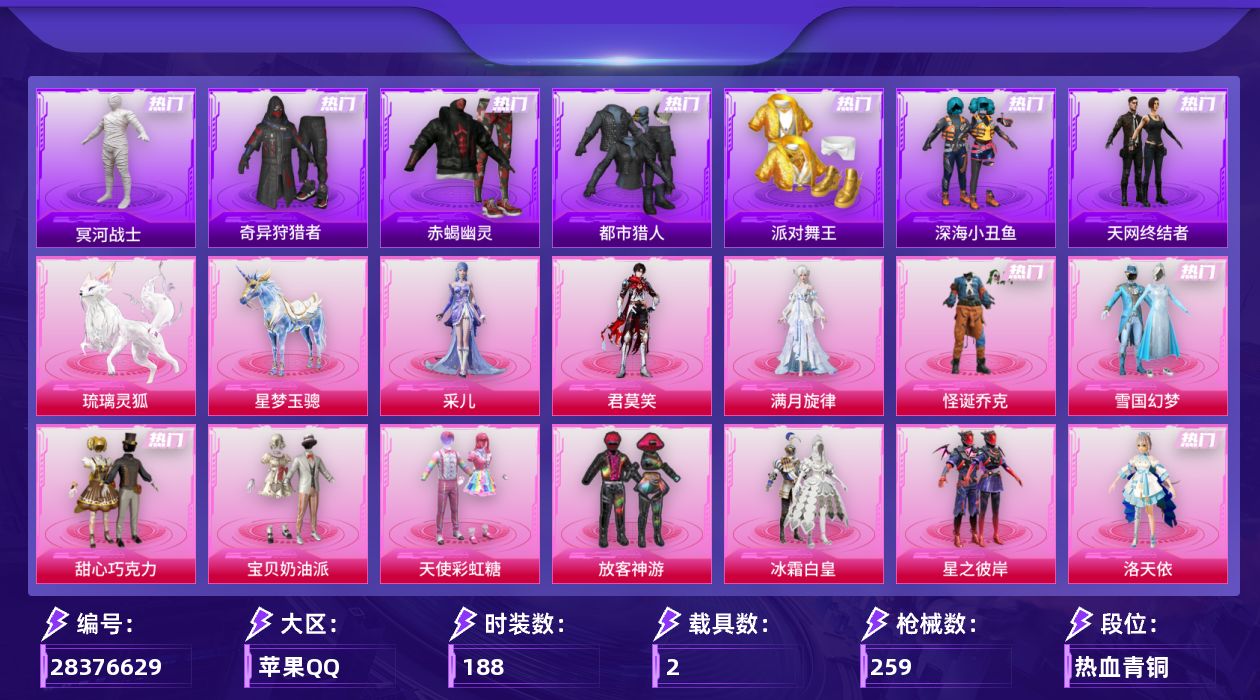 [28376629]A4482苹果手Q-历史最高段位：卓越王牌25星-14粉装-23特效枪-2载具-8粉色飞行器-96208热力值-17王牌印记-188套装-259枪皮
【热门品类】：粉装-怪诞乔克，粉装-雪国幻梦，套装-浪漫天命，套装-赤蝎幽灵，套装-都市猎人，套装-冥河战士，套装-派对舞王，套装-深海小丑鱼，套装-小丑鱼，套装-奇异狩猎者，套装-天网终结者，套装-龟仙人，套装-暗影哥特，套装-粉红小猪，套装-软软马卡龙
【粉色套装】：角色-满月旋律，粉装-怪诞乔克，粉装-甜心巧克力，粉装-宝贝奶油派，粉装-天使彩虹糖，粉装-雪国幻梦，粉装-放客神游，粉装-冰霜白皇，粉装-星之彼岸，角色-洛天依，女娲后裔-赵灵儿，粉装-千面幻镜，角色-君莫笑，角色-采儿
【粉色枪皮等级】：轻型迫击炮-酷夏轰炸(一级)，AKM-甜心宝贝(六级)，AKM-满月旋律(一级)，SCAR-L-梦幻火箭(五级)，SCAR-L-云端童话(二级)，M416-暖熊萌萌(五级)，GROZA-幻音九尾(三级)，AUG-星梦奇缘(八级)，AUG-全息游灵(一级)，蜜獾-奇幻森林(五级)，ACE32-萌骑漫游(五级)，ARX-神木藏锋(五级)，UMP45-萌骑冒险(四级)，汤姆逊-玉魄流云(五级)，AKS-74U-森灵之息(五级)，AKS-74U-琉璃赤心(四级)，P90-诸神·破晓(五级)，Mk14-福马献瑞(五级)，AA12-G-其乐融融(五级)，MG3-洛神天依(三级)，M338-回旋牧梦使(四级)
【粉色载具】：星梦玉骢，琉璃灵狐
【粉色枪皮】：轻型迫击炮-酷夏轰炸，AKM-甜心宝贝，AKM-满月旋律，SCAR-L-梦幻火箭，SCAR-L-云端童话，M416-暖熊萌萌，GROZA-幻音九尾，AUG-星梦奇缘，AUG-全息游灵，蜜獾-奇幻森林，ACE32-萌骑漫游，ARX-神木藏锋，UMP45-萌骑冒险，汤姆逊-玉魄流云，AKS-74U-森灵之息，AKS-74U-琉璃赤心，P90-诸神·破晓，Mk14-福马献瑞，AA12-G-其乐融融，MG3-洛神天依，M338-回旋牧梦使，烟雾弹-猫咪绅士，破片手榴弹-粉粉猫爪
【粉色飞行器】：满月旋律飞行器，齐天大圣飞行器，庄周梦蝶飞行器，回旋牧梦使飞行器，星罗盘飞行器，幻光九尾飞行器，剑影随行飞行器
【粉色降落伞】：满月旋律降落伞，灰烬之翎降落伞，甜心宝贝降落伞，童趣迷兔降落伞