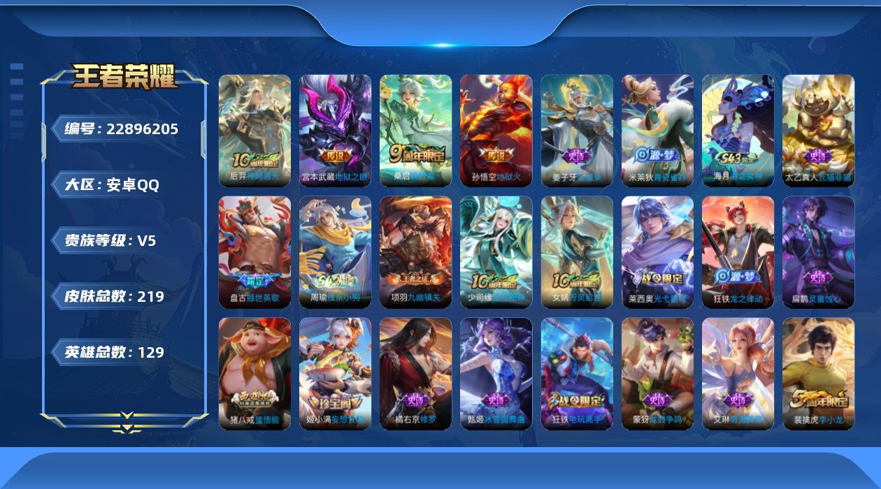王者荣耀账号安卓QQ[22896205]安卓Q-V5-永恒钻石III段位-128英雄-219皮肤-4传说-66史诗
【英雄全皮】：孙权全皮
【传说皮肤】：后羿神树通天，桑启鸣野蒿，宫本武藏地狱之眼，孙悟空地狱火
【限定皮