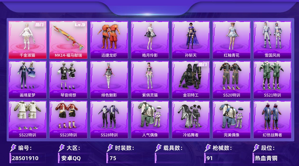 [28501910]【FK8395】75套装/枪械1/装备97/战备62/王牌印记2/热力值22698/梦幻火箭头盔(2级)/金羽特工/五级MK14福马献瑞/异瞳寒姬降落伞/炫彩糖果降落伞/霜月狼主降落伞/MK14福马献瑞/SS20特训/SS21特训/SS22特训/SS23特训/SS28特训/人气偶像/冷焰舞者/完美偶像/幻世战舞者/探宝勇士/旭日情侣/森林游猎者/橘黑制服/海岛探路者/深蓝色名流/湖蓝色名流/特殊使命/特训学院/猎鹰/猛禽/甜蜜告白/疯狂小兔子/登山爱好者/白色伏地魔/破蛋小黄鸡/竞技名士/竞技达人朋克/红色运动/绯格组合/缤纷果语/耀眼新星/蓝色运动/都市漫游者/酒红色名流/长空猛禽/阳光火鸡/青年教官/青玉碎影/魅力单车/黄色伏地魔/黄色运动/黑色伏地魔/冰川特警/千金淑猫/炫彩糖果飞行器/AUG冰晶雪宝/AKM破晓战魂/M16A4幻世战舞者/SCARL夜灯/SCARL炫彩节奏/SCARL玉兔迎春/M416红色方程式/M416蓝色火焰/GROZA荧海星豚/AUG天降萌叽/AUG耀粉歌者/QBZ彩虹符号/M762彩虹符号/蜜獾天降萌叽/ACE32画境星梦/UZI天降萌叽/UZI炫彩节奏/UMP45夜灯/UMP45蓝色火焰/Vector生命誓言/汤姆逊天降萌叽/汤姆逊像素花束/MP5K画境星梦/M24影袭/SKS炫彩节奏/Mini14耀粉歌者/MK20H绶带小兔/M1加兰德画境星梦/S1897炫彩节奏/S12K夜灯/AA12G画境星梦/M249破晓战魂/DP28彩虹符号/MG3幻世战舞者/M338幻骨萌王/短管霰弹星穹咏叹调/突击盾牌虎痴许褚/平底锅画境星梦/雪国风尚/炫彩糖果/迅捷龙虾/恋语绒绒/冰河战士/绯色魅影/紫俏灵猫/画境星梦/琴音绮想/雨过天青/红釉青花/孙斩天/皓月伶影
