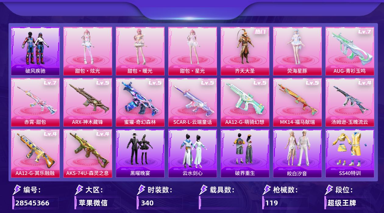 []5粉装 11特效枪 12印记 可二次 可修改实名 
【热门装扮】荧海星豚,甜包·暖光,甜包·炫光,甜包·星光,皎白汐音,齐天大圣,呆萌铁蟹
【稀有枪皮】AA12-G-其乐融融,蜜獾-奇幻森林,ARX-神木藏锋,AUG-青衫玉鸣,赤霄-甜包,汤姆逊-玉魄流云,SCAR-L-云端童话
