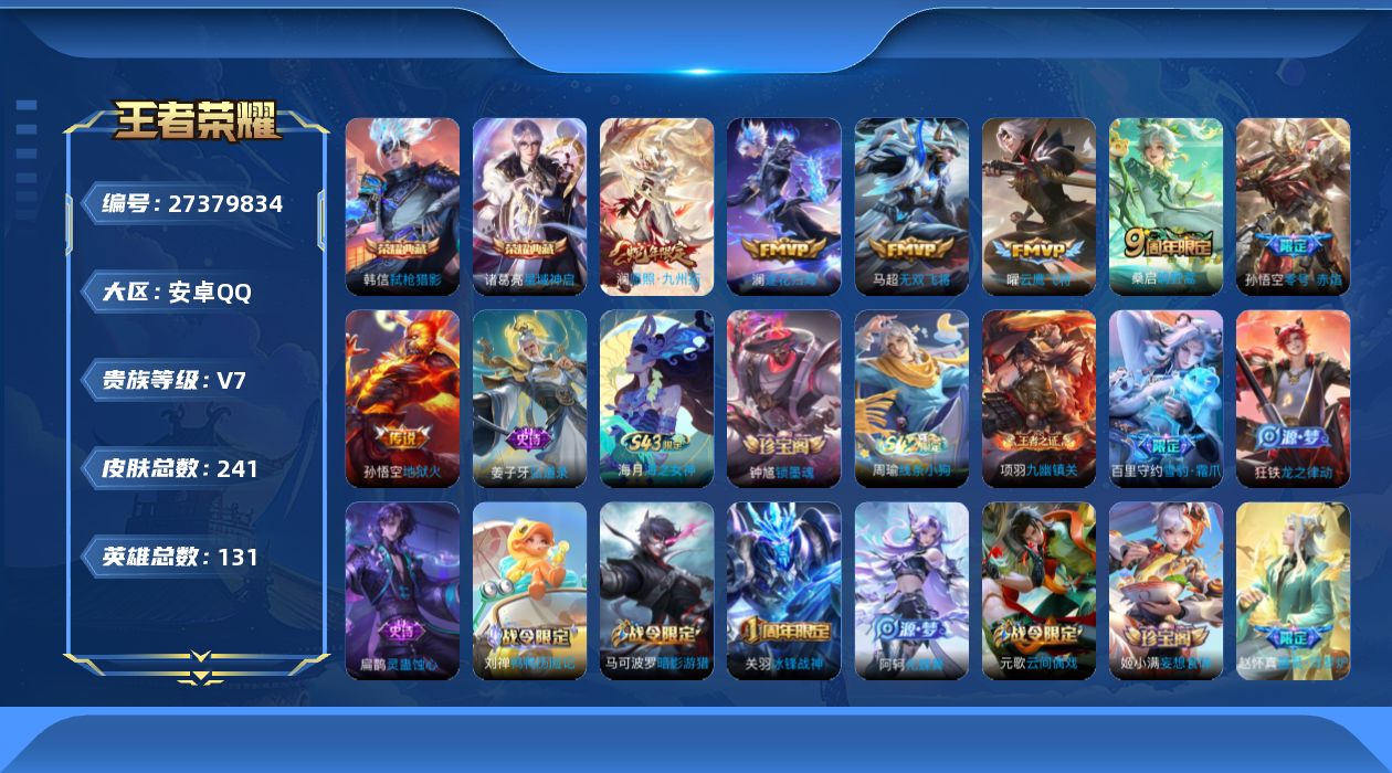 王者荣耀账号安卓QQ[27379834]安卓Q-V7-至尊星耀III段位-130英雄-241皮肤-2典藏皮肤-7传说-68史诗
【荣耀典藏】：诸葛亮-星域神启，韩信-弑枪猎影
【传说皮肤】：澜-愿照九州拓，桑启-鸣野蒿，