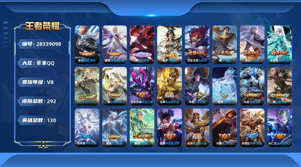 []V8 2典藏 1无双 1珍品传说 25传说 130英雄 292皮肤 不可二次 不可修改实名 男号 
【英雄全皮】蚩奼全皮
【稀有英雄】敖隐(小龙人),大司命,嬴政(始皇帝),韩信(韩跳跳),夏洛特(夏师傅),艾琳,橘右京(橘子),娜可露露(鸟人),不知火舞,赵云,金蝉(唐僧),戈