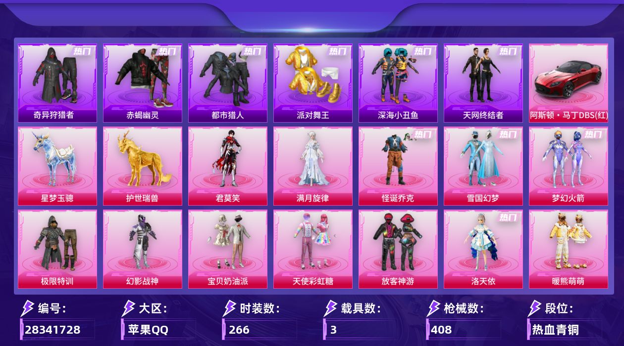 [28341728]苹果手Q-历史最高段位：无敌战神-17粉装-26特效枪-3载具-13粉色飞行器-125778热力值-20王牌印记-266套装-408枪皮
【热门品类】：粉装-怪诞乔克，粉装-雪国幻梦，粉装-梦幻火箭，套装-浪漫天命，套装-赤蝎幽灵，套装-都市猎人，套装-派对舞王，套装-深海小丑鱼，套装-小丑鱼，套装-奇异狩猎者，套装-天网终结者，套装-AG战队服，套装-龟仙人，套装-暗影哥特，套装-粉红小猪
【粉色套装】：角色-满月旋律，粉装-极限特训，粉装-幻影战神，粉装-怪诞乔克，粉装-宝贝奶油派，粉装-天使彩虹糖，粉装-雪国幻梦，粉装-梦幻火箭，粉装-放客神游，角色-洛天依，粉装-暖熊萌萌，粉装-旋转彩虹，粉装-炫光之旅，角色-萨利娅，角色-智耀战神，粉装-幻彩电音，角色-君莫笑
【粉色枪皮等级】：AKM-绿萝繁花(五级)，M16A4-垂柳戏鸭(五级)，SCAR-L-锦绣绵绵(五级)，SCAR-L-云端童话(五级)，M416-心之恋语(七级)，M416-风花雪月(三级)，AUG-暖羊咩咩(五级)，AUG-全息游灵(五级AKM-满月旋律)，ACE32-萌骑漫游(二级)，ARX-萌骑跃动(三级)，UMP45-萌骑冒险(五级)，汤姆逊-玉魄流云(三级)，AKS-74U-森灵之息(五级)，Kar98K-巳巳如意(五级)，SKS-碧影闪光(五级)，Mk14-甜梦熊击(五级)，Mk14-福马献瑞(一级)，MK12-雪月幻音(五级)，AA12-G-萌骑幻想(三级)，AA12-G-其乐融融(五级)，DP-28-豹影疾电(五级)，MG3-辉羽雀灵(三级)，MG3-萌骑闯关(五级)，PKM-萌骑夺宝(四级)，97MG-夜鸢箴言(一级)，镰刀-幽影之判(七级)
【粉色载具】：阿斯顿马丁DBS（红），星梦玉骢，护世瑞兽
【粉色枪皮】：AKM-绿萝繁花，AKM-满月旋律，M16A4-垂柳戏鸭，SCAR-L-锦绣绵绵，SCAR-L-云端童话，M416-心之恋语，M416-风花雪月，AUG-暖羊咩咩，ACE32-萌骑漫游，ARX-萌骑跃动，UMP45-萌骑冒险，汤姆逊-玉魄流云，AKS-74U-森灵之息，Kar98K-巳巳如意，SKS-碧影闪光，Mk14-甜梦熊击，Mk14-福马献瑞，MK12-雪月幻音，AA12-G-萌骑幻想，AA12-G-其乐融融，DP-28-豹影疾电，MG3-辉羽雀灵，MG3-萌骑