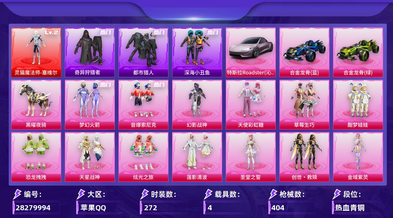 [28279994]苹果手Q-历史最高段位：卓越王牌11星-1神装-13粉装-14特效枪-4载具-9粉色飞行器-147290热力值-19王牌印记-272套装-404枪皮
【红色神装等级】：灵猫魔法师-塞维尔(二级)
【红色角色神装】：灵猫魔法师-塞维尔
【热门品类】：粉装-梦幻火箭，粉装-音爆索尼克，绝对防御上衣，套装-浪漫天命，套装-都市猎人，套装-深海小丑鱼，套装-奇异狩猎者，套装-暗夜行者，套装-龟仙人，套装-潮萌小黄鸭，套装-暗影哥特，套装-浪漫波比，套装-粉红小猪，角色-Mark.06
【粉色套装】：粉装-幻影战神，粉装-天使彩虹糖，粉装-梦幻火箭，粉装-草莓生巧，粉装-酣梦娃娃，粉装-恐龙拽拽，粉装-音爆索尼克，粉装-天星战神，粉装-炫光之旅，粉装-莲影清波，角色-圣堂之誓，套装-创世·救赎，角色-金域紫灵
【粉色枪皮等级】：AKM-梦之光华(六级)，AKM-绿萝繁花(五级)，SCAR-L-锦绣绵绵(五级)，M416-心之恋语(五级)，M416-风花雪月(七级)，M416-超新星(六级)，M416-电玩时刻(五级)，M416-灵猫魔法师(三级)，UMP45-量子极限(五级)，P90-金丰海韵(六级)，Kar98K-巳巳如意(四级)，AWM-橘柚倾心(五级)，DP-28-圣堂之誓(四级)，DP-28-豹影疾电(五级)
【粉色载具】：特斯拉Roadster（沁心粉），合金龙骨（蓝），合金龙骨（绿），僚机-冰龙团团，黑曜夜骑
【粉色枪皮】：AKM-梦之光华，AKM-绿萝繁花，SCAR-L-锦绣绵绵，M416-心之恋语，M416-风花雪月，M416-超新星，M416-电玩时刻，M416-灵猫魔法师，UMP45-量子极限，P90-金丰海韵，Kar98K-巳巳如意，AWM-橘柚倾心，DP-28-圣堂之誓，DP-28-豹影疾电
【粉色飞行器】：深海曼妙飞行器，梦幻火箭飞行器，天之羽翼飞行器，闪光银龙飞行器，星空武士飞行器，灵猫魔法师飞行器，飞天猪飞行器，灵珠游龙飞行器
【粉色降落伞】：幻影战神降落伞，甜心宝贝降落伞，梦幻火箭降落伞，神秘黑猫降落伞，古堡领主降落伞，繁花小夜曲降落伞，心之恋语降落伞，夏日绵绵冰降落伞，星之彼岸降落伞，烈焰拳霸降落伞，暗夜玫瑰降落伞，洛神天依降落伞，恐龙拽拽降落伞，筑梦精灵降落伞，星夜魔法师降落伞，环太平洋降落伞，太空嘟嘟降落伞，旋转彩虹降落伞，歌者泠鸢降落