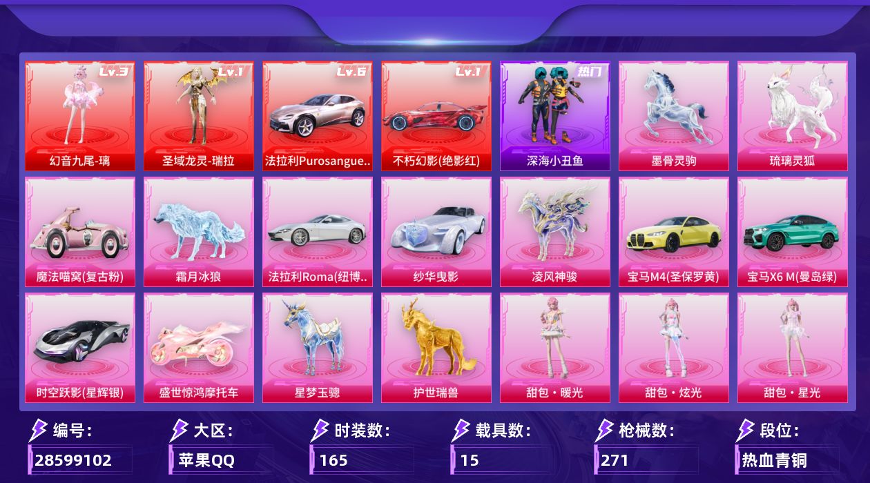 [28599102]苹果手Q历史最高段位超级王牌10星2神装27粉装33特效枪15载具19粉色飞行器132462热力值8王牌印记165套装271枪皮
【红色载具等级】法拉利Purosangue幻流光(六级)不朽幻影绝影红(一级)
【红色神装等级】幻音九尾璃(三级)圣域龙灵瑞拉(一级)
【红色角色神装】幻音九尾璃圣域龙灵瑞拉
【热门品类】粉装梦幻火箭粉装缤纷油彩粉装繁龙极客套装深海小丑鱼套装小丑鱼套装红熊茄茄
【粉色套装】角色月亮公主联名款角色满月旋律粉装甜心巧克力粉装宝贝奶油派粉装天使彩虹糖粉装梦幻火箭粉装缤纷油彩粉装仲夏莫吉托粉装镜光幻境粉装繁龙极客粉装时空协奏·和音角色千金淑猫角色脆鲨七海角色月影灵韵角色樱桃泡泡粉装桃粉嫣然角色智耀战神角色冷漠罗丽角色绯穹魔姬角色异瞳寒姬角色虹云熊熊角色千织司命角色夜鸢箴言角色吾皇猫人物甜包·暖光人物甜包·炫光人物甜包·星光
【粉色枪皮等级】UMP45霜月狼主(三级)AKM满月旋律(五级)SCARL云端童话(五级)GROZA镜光银凌(五级)GROZA幻音九尾(四级)AUG星梦奇缘(九级)AUG暖羊咩咩(五级)蜜獾异瞳寒姬(四级)蜜獾奇幻森林(五级)ACE32百变纱华(三级)ARX神木藏锋(五级)汤姆逊热量炸弹(五级)汤姆逊玉魄流云(一级)野牛吾皇猫(五级)AKS74U琉璃赤心(五级)P90冷漠罗丽(二级)P90诸神·破晓(四级)Kar98K巳巳如意(五级)Kar98K圣域龙灵(三级)Mk14盛世惊鸿(三级)AMR炫光之旅(一级)AMR鸢尾晶梦(七级)MK12雪月幻音(四级)AA12G萌骑幻想(五级)AA12G其乐融融(五级)DP28千金淑猫(七级)DP28豹影疾电(五级)DP28鸢尾珑雾(三级)MG36沧焰双生(五级)M338仙逆(三级)平底锅仲夏莫吉托(一级)烟雾弹日月星辰(五级)破片手榴弹贪吃小熊(六级)
【粉色载具】法拉利Purosangue幻流光不朽幻影绝影红法拉利Roma纽博格林银宝马M4圣保罗黄宝马X6 M曼岛绿时空跃影星辉银魔法喵窝复古粉纱华曳影盛世惊鸿摩托车僚机萌兔起飞星梦玉骢护世瑞兽凌风神骏霜月冰狼琉璃灵狐墨骨灵驹
【粉色枪皮】AKM满月旋律SCARL云端童话GROZA镜光银凌GROZA幻音九尾AUG星梦奇缘AUG暖羊咩咩蜜獾异瞳寒姬蜜獾奇幻森林ACE32百变纱华ARX神木藏锋UMP45霜月狼主汤姆逊热量炸弹汤姆逊玉魄流云野牛吾