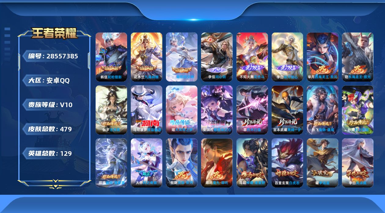 []V10 3典藏 3无双 11珍品传说 55传说 129英雄 479皮肤 不可二次 不可修改实名 男号 
【英雄全皮】李信全皮,百里玄策全皮,司空震全皮,蒙恬全皮,沈梦溪全皮,敖隐全皮,鬼谷子全皮,戈娅全皮,赵怀真全皮,暃全皮,亚连全皮,夏洛特全皮,司马懿全皮,影全皮
【稀有英雄】