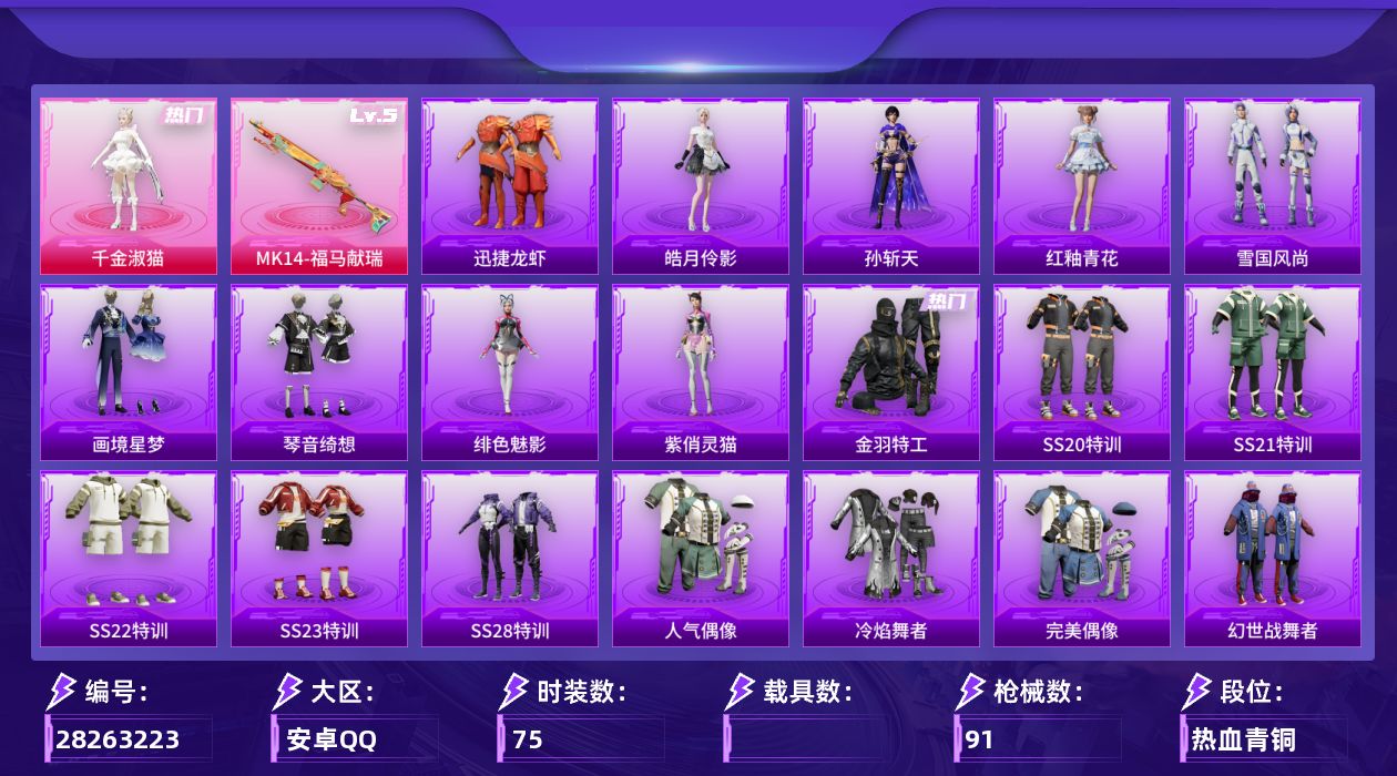 [28263223]【FK8395】75套装/枪械1/装备97/战备62/王牌印记2/热力值22698/梦幻火箭头盔(2级)/金羽特工/五级MK14-福马献瑞/异瞳寒姬降落伞/炫彩糖果降落伞/霜月狼主降落伞/MK14-福马献瑞/SS20特训/SS21特训/SS22特训/SS23特训/SS28特训/人气偶像/冷焰舞者/完美偶像/幻世战舞者/探宝勇士/旭日情侣/森林游猎者/橘黑制服/海岛探路者/深蓝色名流/湖蓝色名流/特殊使命/特训学院/猎鹰/猛禽/甜蜜告白/疯狂小兔子/登山爱好者/白色伏地魔/破蛋小黄鸡/竞技名士/竞技达人朋克/红色运动/绯格组合/缤纷果语/耀眼新星/蓝色运动/都市漫游者/酒红色名流/长空猛禽/阳光火鸡/青年教官/青玉碎影/魅力单车/黄色伏地魔/黄色运动/黑色伏地魔/冰川特警/千金淑猫/炫彩糖果飞行器/AUG-冰晶雪宝/AKM-破晓战魂/M16A4-幻世战舞者/SCAR-L-夜灯/SCAR-L-炫彩节奏/SCAR-L-玉兔迎春/M416-红色方程式/M416-蓝色火焰/GROZA-荧海星豚/AUG-天降萌叽/AUG-耀粉歌者/QBZ-彩虹符号/M762-彩虹符号/蜜獾-天降萌叽/ACE32-画境星梦/UZI-天降萌叽/UZI-炫彩节奏/UMP45-夜灯/UMP45-蓝色火焰/Vector-生命誓言/汤姆逊-天降萌叽/汤姆逊-像素花束/MP5K-画境星梦/M24-影袭/SKS-炫彩节奏/Mini14-耀粉歌者/MK20-H-绶带小兔/M1加兰德-画境星梦/S1897-炫彩节奏/S12K-夜灯/AA12-G-画境星梦/M249-破晓战魂/DP-28-彩虹符号/MG3-幻世战舞者/M338-幻骨萌王/短管霰弹-星穹咏叹调/突击盾牌-虎痴许褚/平底锅-画境星梦/雪国风尚/炫彩糖果/迅捷龙虾/恋语绒绒/冰河战士/绯色魅影/紫俏灵猫/画境星梦/琴音绮想/雨过天青/红釉青花/孙斩天/皓月伶影
