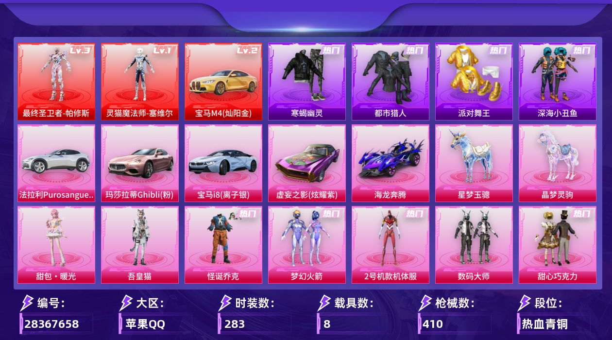 [28367658]苹果手Q-历史最高段位：超级王牌16星-2神装-19粉装-16特效枪-8载具-10粉色飞行器-150067热力值-20王牌印记-283套装-410枪皮
【红色载具等级】：宝马M4（灿阳金）(二级)
【红色神装等级】：灵猫魔法师-塞维尔(一级)，最终圣卫者-帕修斯(三级)
【红色角色神装】：灵猫魔法师-塞维尔，最终圣卫者-帕修斯
【热门品类】：粉装-怪诞乔克，粉装-梦幻火箭，粉装-2号机款机体服，套装-寒蝎幽灵，套装-都市猎人，套装-派对舞王，套装-深海小丑鱼，套装-小丑鱼，套装-金羽特工，套装-龟仙人，套装-暗影哥特，套装-红熊茄茄
【粉色套装】：粉装-数码大师，粉装-怪诞乔克，粉装-甜心巧克力，粉装-天使彩虹糖，粉装-梦幻火箭，粉装-星之彼岸，粉装-暗夜玫瑰，角色-2号机款机体服，粉装-冰川粉黛，粉装-冰川幽秘，粉装-冰川红玫，粉装-未来歌姬，套装-创世·救赎，粉装-幻影飞狐，粉装-幻彩电音，角色-狂魅哈莉，角色-冷漠罗丽，角色-吾皇猫，人物-甜包·暖光
【粉色枪皮等级】：AKM-炫紫旋律(七级)，SCAR-L-云端童话(五级)，M416-五爪金龙(五级)，M416-灵猫魔法师(九级)，GROZA-旋星之夜(四级)，Vector-最终圣卫者(六级)，汤姆逊-冰川粉黛(七级)，汤姆逊-玉魄流云(四级)，野牛-吾皇猫(三级)，Kar98K-巳巳如意(五级)，Mk14-福马献瑞(五级)，AA12-G-其乐融融(五级)，DP-28-豹影疾电(五级)，MG3-洛神天依(一级)，烟雾弹-马卡龙捏捏(五级)
【粉色载具】：宝马M4（灿阳金），法拉利Purosangue（纽博格林银），玛莎拉蒂Ghibli（粉），宝马i8（离子银），虚妄之影（炫耀紫），海龙奔腾，星梦玉骢，晶梦灵驹
【粉色枪皮】：AKM-炫紫旋律，SCAR-L-云端童话，M416-五爪金龙，M416-灵猫魔法师，GROZA-旋星之夜，Vector-最终圣卫者，汤姆逊-冰川粉黛，汤姆逊-玉魄流云，野牛-吾皇猫，Kar98K-巳巳如意，Mk14-福马献瑞，AA12-G-其乐融融，DP-28-豹影疾电，MG3-洛神天依，烟雾弹-马卡龙捏捏，破片手榴弹-秋玉花灯
【粉色飞行器】：炫彩糖果飞行器，春暖花开飞行器，梦幻火箭飞行器，冰川粉黛飞行器，镜光幻境飞行翼，深渊漩涡飞行器，脆鲨七海飞行器，终晖之翼飞行器，灵猫魔法师飞行器