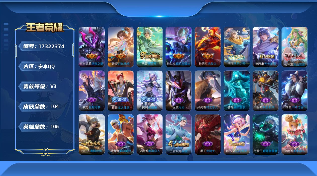 王者荣耀账号安卓QQ[17322374]【4817】安卓Q-V3-永恒钻石II段位-106英雄-104皮肤-5传说-25史诗
【传说皮肤】：云缨幻光神枪，桑启鸣野蒿，宫本武藏地狱之眼，孙悟空地狱火，狄仁杰超时空战士
【限