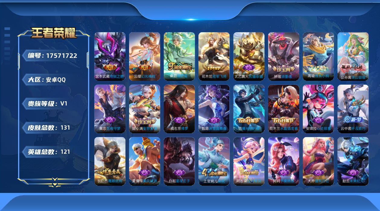 王者荣耀账号安卓QQ[17571722]安卓Q-V0-尊贵铂金IV段位-121英雄-131皮肤-4传说-32史诗
【传说皮肤】：云缨幻光神枪，桑启鸣野蒿，花木兰冠军飞将，宫本武藏地狱之眼
【限定皮肤】：蒙犽顽岩魄，大乔绒