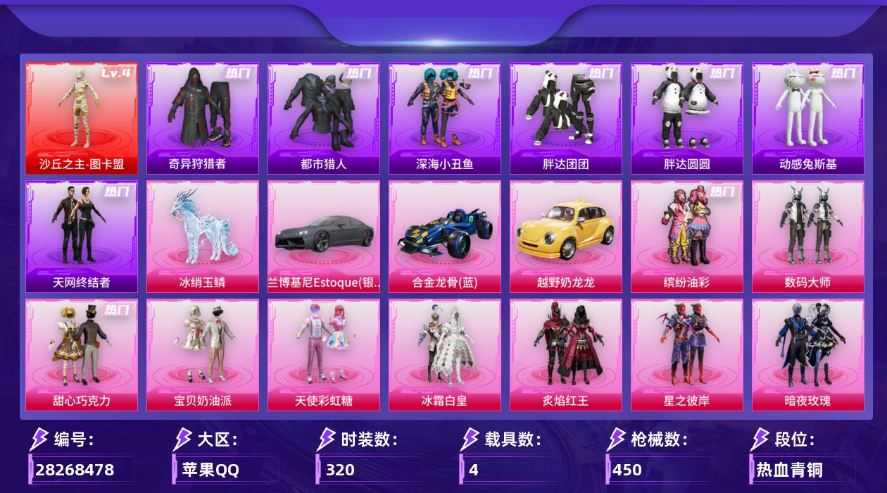 [28268478]苹果手Q-历史最高段位：超级王牌15星-1神装-25粉装-15特效枪-4载具-11粉色飞行器-158639热力值-33王牌印记-320套装-450枪皮
【红色神装等级】：沙丘之主-图卡盟(四级)
【红色角色神装】：沙丘之主-图卡盟
【热门品类】：粉装-缤纷油彩，套装-浪漫天命，套装-都市猎人，套装-深海小丑鱼，套装-小丑鱼，套装-奇异狩猎者，套装-胖达团团，套装-胖达圆圆，套装-天网终结者，套装-金羽特工，套装-星河浪客，套装-动感兔斯基人偶服，角色-2B战斗服款，套装-SS1特训，套装-龟仙人，套装-潮萌小黄鸭，套装-暗影哥特，套装-浪漫波比，套装-粉红小猪，角色-六号稻草人，大砍刀-青龙偃月刀，撬棍-龙胆亮银枪
【粉色套装】：粉装-数码大师，粉装-甜心巧克力，粉装-宝贝奶油派，粉装-天使彩虹糖，粉装-缤纷油彩，粉装-冰霜白皇，粉装-炙焰红王，粉装-星之彼岸，粉装-暗夜玫瑰，粉装-林间仙鹿，粉装-彩虹鹿灵，粉装-山涧鹿灵，角色-洛天依，粉装-海盐物语，角色-复仇流浪者，粉装-冰川幽秘，粉装-冰川红玫，粉装-寒光使者，角色-白勺歌姬，角色-呆萌星弥，角色-小可学妹，粉装-未来歌姬，粉装-暖暖奶龙，角色-千金淑猫，角色-荧海星豚
【粉色枪皮等级】：AKM-梦之光华(七级)，AKM-幽焰骑士(三级)，SCAR-L-童趣迷兔(七级)，M416-风花雪月(四级)，M416-电玩时刻(五级)，AUG-星之彼岸(五级)，ACE32-萌骑漫游(一级)，汤姆逊-玉魄流云(一级)，AKS-74U-森灵之息(五级)，P90-魔童闹海 敖丙(三级)，Kar98K-巳巳如意(五级)，Mk14-福马献瑞(三级)，AMR-智耀战神(五级)，AA12-G-萌骑幻想(二级)，DP-28-豹影疾电(五级)
【粉色载具】：兰博基尼Estoque（银翼灰），合金龙骨（蓝），越野奶龙龙，冰绡玉鳞
【粉色枪皮】：AKM-梦之光华，AKM-幽焰骑士，SCAR-L-童趣迷兔，M416-风花雪月，M416-电玩时刻，AUG-星之彼岸，ACE32-萌骑漫游，汤姆逊-玉魄流云，AKS-74U-森灵之息，P90-魔童闹海 敖丙，Kar98K-巳巳如意，Mk14-福马献瑞，AMR-智耀战神，AA12-G-萌骑幻想，DP-28-豹影疾电
【粉色飞行器】：酣梦熊熊飞行器，炫彩糖果飞行器，潮汐统领飞行器，星之彼岸飞行器，绚金