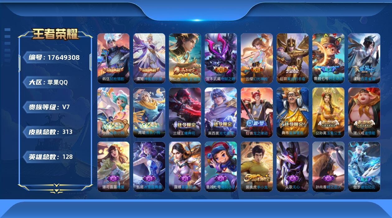 王者荣耀账号苹果QQ[17649308]【5069】苹果Q-V7-尊贵铂金I段位-128英雄-313皮肤-2典藏皮肤-6传说-77史诗
【英雄全皮】：敖隐全皮
【荣耀典藏】：韩信弑枪猎影，虞姬神鉴启示录
【传说皮肤】：狄