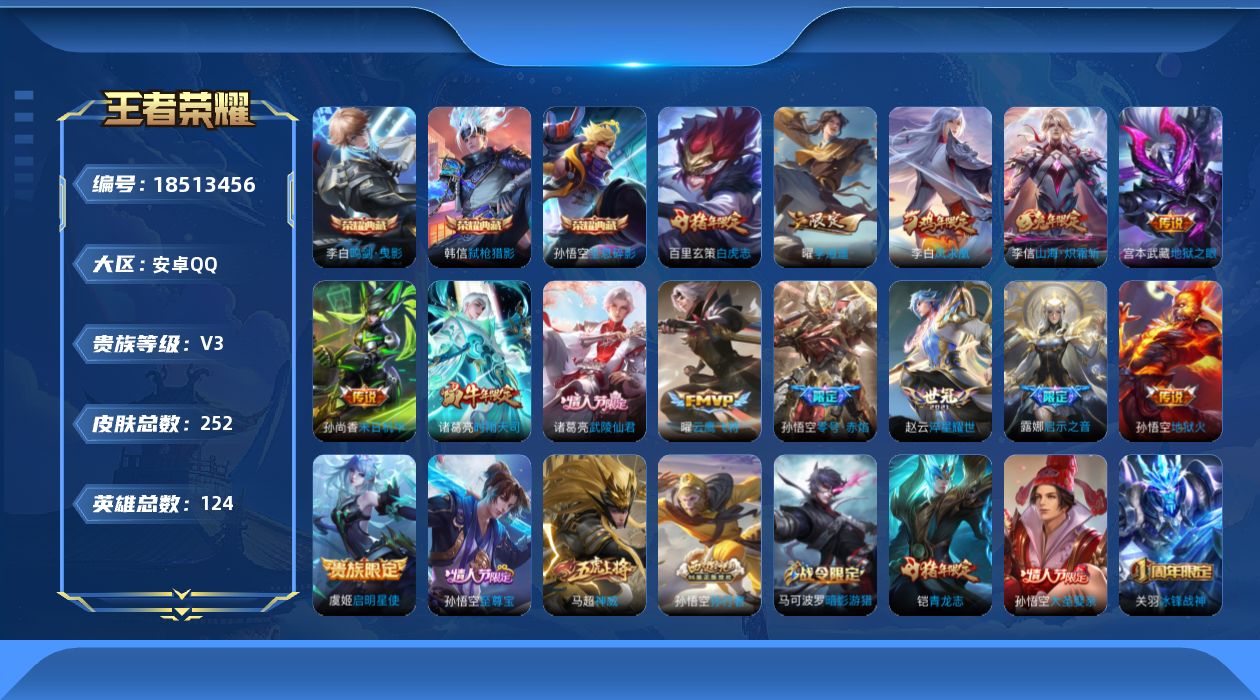 王者荣耀账号安卓QQ[18513456]安卓Q-V3-荣耀黄金IV段位-124英雄-252皮肤-3典藏皮肤-14传说-80史诗
【荣耀典藏】：孙悟空全息碎影，李白鸣剑曳影，韩信弑枪猎影
【传说皮肤】：李信山海炽霜斩，露娜
