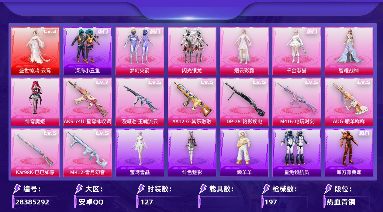 [28385292]AKS-74U-星穹咏叹调(七级)，可二次【特价出售/店主推荐】安卓手Q-历史最高段位：卓越王牌10星-1神装-6粉装-8特效枪-9粉色飞行器-62300热力值-4王牌印记-127套装-197枪皮
【红色神装等级】：盛世惊鸿-云鸾(三级)
【红色角色神装】：盛世惊鸿-云鸾
【热门品类】：粉装-梦幻火箭，套装-深海小丑鱼，角色-军刀雅典娜，角色-Mark.06
【粉色套装】：粉装-梦幻火箭，粉装-闪光银龙，角色-烟云彩露，角色-千金淑猫，角色-智耀战神，角色-绯穹魔姬
【粉色枪皮等级】：M416-电玩时刻(五级)，AUG-暖羊咩咩(五级)，汤姆逊-玉魄流云(五级)，AKS-74U-星穹咏叹调(七级)，Kar98K-巳巳如意(五级)，MK12-雪月幻音(五级)，AA12-G-其乐融融(五级)，DP-28-豹影疾电(五级)
【粉色枪皮】：M416-电玩时刻，AUG-暖羊咩咩，汤姆逊-玉魄流云，AKS-74U-星穹咏叹调，Kar98K-巳巳如意，MK12-雪月幻音，AA12-G-其乐融融，DP-28-豹影疾电
【粉色飞行器】：齐天大圣飞行器，星夜魔法师飞行翼，千面幻镜飞行器，萌物绒绒飞行器，镜光幻境飞行翼，繁龙极客飞行器，冠军兔兔飞行器，彩虹独角兽飞行器，极意拳锋飞行器
【粉色降落伞】：梦幻火箭降落伞，齐天大圣降落伞，洛神天依降落伞，星夜魔法师降落伞，彩虹甜喵降落伞，歌者泠鸢降落伞，猪猪侠降落伞，花傲天降落伞，繁龙极客降落伞，绝色倾城降落伞，霓虹漫游降落伞，精灵梦叶罗丽降落伞，创世·救赎降落伞，金丰海韵降落伞，千金淑猫降落伞，临安公主降落伞，月影灵韵降落伞，樱桃泡泡降落伞，星穹咏叹调降落伞，荧海星豚降落伞
【稀有套装】：套装-巳巳如意，套装-恋语绒绒，套装-黑曜晚宴，套装-冰河战士，套装-香桃花海，套装-雏菊兔兔，套装-萝兰蝴蝶，角色-拉斐尔，套装-行星泡泡，角色-狂花道·雅典娜，套装-糖糖葫芦，套装-青团波波，角色-摩登魅猫，角色-光矢逐梦，套装-燕燕于飞，套装-鱼渊荷华，角色-风玲，套装-粉恋花，套装-紫幽梦，套装-蓝冰羽，套装-星影赞美诗，套装-雪绒豹，角色-灵公主，玩偶服-懒羊羊，角色-绯色魅影，角色-莹鸢雪晶
【稀有枪皮】：AKM-彩虹符号，AKM-霓虹街区，AKM-龙的传人，M16A4-幻世战舞者，SCAR-L-玉兔迎春，M416-蓝色火焰，GROZA-恐龙拽