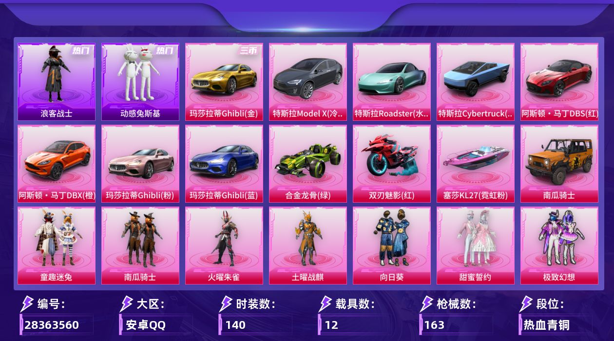 [28363560]安卓手Q-历史最高段位：超级王牌7星-16粉装-13特效枪-12载具-4粉色飞行器-86159热力值-3王牌印记-140套装-163枪皮
【热门品类】：粉装-童趣迷兔，套装-浪客战士，套装-动感兔斯基人偶服，套装-龟仙人
【粉色套装】：粉装-南瓜骑士，粉装-火曜朱雀，粉装-土曜战麒，粉装-向日葵，粉装-甜蜜誓约，粉装-极致幻想，粉装-扶摇飞仙，粉装-幻彩马卡龙，粉装-花间之火，粉装-诡面斩，粉装-锦绣火鲤，粉装-迷蝶贵族，粉装-冰霜白皇，粉装-童趣迷兔，粉装-炙焰红王，粉装-香水柠檬，粉装-暗翼战神
【粉色枪皮等级】：AKM-炫紫旋律(四级)，SCAR-L-童趣迷兔(四级)，M416-五爪金龙(一级)，M416-心之恋语(五级)，GROZA-香水柠檬(四级)，M762-甜蜜誓约(二级)，M762-激战未来(四级)，Kar98K-伏魔团(四级)，M24-星之信仰(三级)，AWM-花间之火(四级)，SKS-诡面斩(三级)，Mini14-荧光虫舞(四级)，DP-28-扶摇飞仙(三级)
【粉色载具】：特斯拉Model X（冷光银），特斯拉Roadster（水滴蓝），特斯拉Cybertruck（荒芜蓝），阿斯顿马丁DBS（红），阿斯顿马丁DBX（橙），玛莎拉蒂Ghibli（金），玛莎拉蒂Ghibli（粉），玛莎拉蒂Ghibli（蓝），合金龙骨（绿），双人摩托-双刃魅影（红），空客H135-恋语之翼，快艇-塞莎KL27（霓虹粉）
【粉色枪皮】：AKM-炫紫旋律，SCAR-L-童趣迷兔，M416-五爪金龙，M416-心之恋语，GROZA-香水柠檬，M762-甜蜜誓约，M762-激战未来，Kar98K-伏魔团，M24-星之信仰，AWM-花间之火，SKS-诡面斩，Mini14-荧光虫舞，DP-28-扶摇飞仙
【粉色飞行器】：神秘黑猫飞行器，荧光虫舞飞行器，暗翼战神飞行器
【粉色降落伞】：南瓜骑士降落伞，凝视深渊降落伞，至尊龙雀降落伞，星之信仰降落伞，龙虾霸霸降落伞，炫紫旋律降落伞，古堡领主降落伞，甜蜜誓约降落伞，四圣焕新降落伞，心之恋语降落伞，扶摇飞仙降落伞，马卡龙降落伞，花间之火降落伞，潮汐统领降落伞，诡面斩降落伞，阿狸红降落伞，童趣迷兔降落伞，香水柠檬降落伞，圣堂之誓降落伞
【稀有套装】：套装-龟仙人
【稀有枪皮】：AKM-四圣焕新，AKM-星之信仰，AKM-灼热熔岩，AKM-