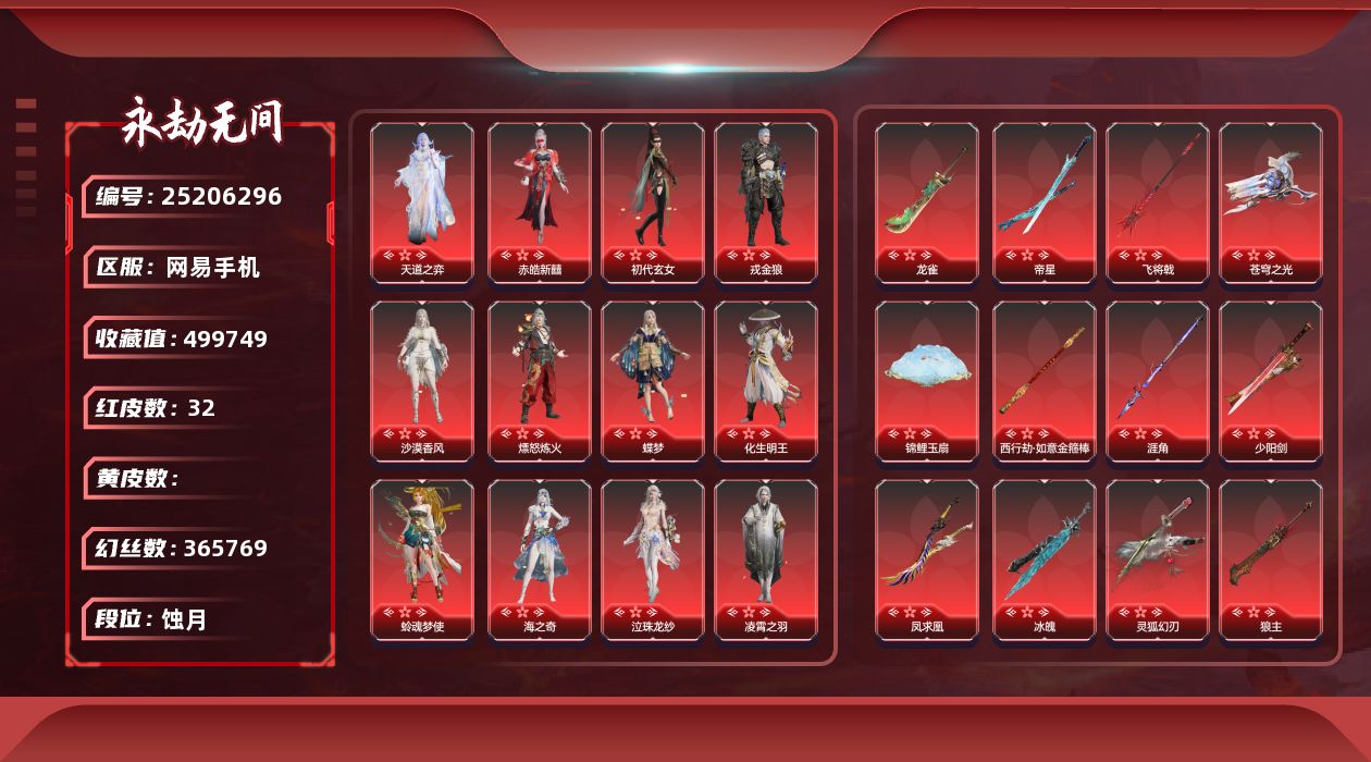 KH2219/网易手机/9月26日可换绑/1谪星32红623金/等级625/收藏值499749/三人段位蚀月3/幻丝365769/金砖847/日月金0/通行证Lv.84/苍莽单排百强武尊/无常单排五百天人/山海单排五百天人/声望11/变身器/珥冰谪星/谪星金牌射手/2孔/2黄/红色神品/墨离/香雪水兰/沙漠香风/监兵凶神/夜魅游莹/命定之辉/天道之弈/化生明王/新倩女幽魂长天藏锦/戎金狼/赤皓新囍/初代玄女/熛怒炼火/蝶梦/阴阳师蛉魂梦使/泣珠龙纱/海之奇/凌霄之羽/苍穹之光/毕方/灵狐幻刃/帝星/龙雀/狼主/飞将戟/涯角/灵犀/西行劫如意金箍棒/锦鲤玉扇/凤求凰/少阳剑/冰魄/角色金色皮肤/金羽客/若谷/藏雨阁主/金襦玉衫/赤丹朱湛/寒英素雪/麟鹿大铠/苍雷丸/倒反阴阳凛冬/长歌诗韵胡旋女/观山海青鸟/神鹰之女/惊云羽/金羽圣鹰/蜃楼魅影/璨银魔枭/瀚海苍鹰/逆水寒夜行/观山海秋神蓐收/西行劫悟空/行空裘/观山海冬神玄冥/黄昏巫主/龙之影生死局/龙之影精武魂/龙之道自知/龙之道至纯/夏日派对弄潮逐浪/龙之影过江龙/活动中心手机绑定无法解绑