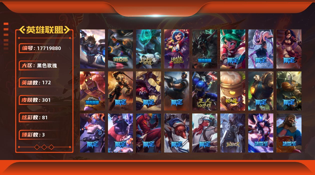 英雄联盟账号电信黑色玫瑰[17719880]黄金段位-172英雄-301皮肤-81炫彩-1终极-4神话-36限定-24传说-76史诗
【神话皮肤】：十周年纪念安妮，源代码乐芙兰，神凰行者瑞羽圣凰艾尼维亚，新创战纪希维尔
【臻