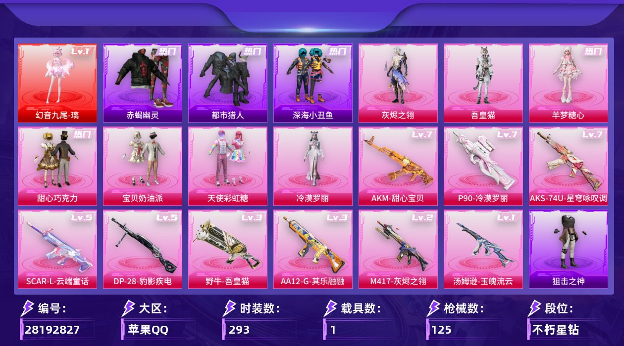 []1红装 7粉装 9特效枪 1载具 4印记 可二次 可修改实名 
【一级神装】一级幻音九尾-璃
【热门装扮】冷漠罗丽,羊梦糖心,吾皇猫,灰烬之翎,甜心巧克力,天使彩虹糖,宝贝奶油派,迅捷狂鲨,鹰眼刺客,呆萌铁蟹,深海小丑鱼,都市猎人,赤蝎幽灵
【稀有枪皮】P90-冷漠罗丽,DP-2