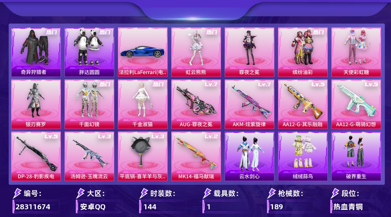 [28311674]【特价出售/店主推荐--热门套装猪妹奇异狩猎者哥特】安卓手Q-7粉装-8特效枪-1载具-1粉色飞行器-61961热力值-5王牌印记-144套装-189枪皮【热门品类】：粉装-缤纷油彩，套装-浪漫天命，套装-奇异狩猎者，套装-胖达圆圆，旭日初心兜帽大衣，套装-暗影哥特，套装-浪漫波比，套装-糯粉咩咩，套装-红熊茄茄【粉色套装】：粉装-天使彩虹糖，粉装-缤纷油彩，粉装-银刃赛罗，粉装-千面幻镜，角色-千金淑猫，角色-罪夜之冕，角色-虹云熊熊【粉色枪皮等级】：AKM-炫紫旋律(七级)，AUG-罪夜之冕(七级)，汤姆逊-玉魄流云(三级)，Mk14-福马献瑞(二级)，AA12-G-萌骑幻想(五级)，AA12-G-其乐融融(五级)，DP-28-豹影疾电(五级)，平底锅-喜羊羊与灰太狼(三级)【粉色载具】：法拉利LaFerrari（电光蓝）【粉色枪皮】：AKM-炫紫旋律，AUG-罪夜之冕，汤姆逊-玉魄流云，Mk14-福马献瑞，AA12-G-萌骑幻想，AA12-G-其乐融融，DP-28-豹影疾电，平底锅-喜羊羊与灰太狼【粉色飞行器】：炫彩糖果飞行器