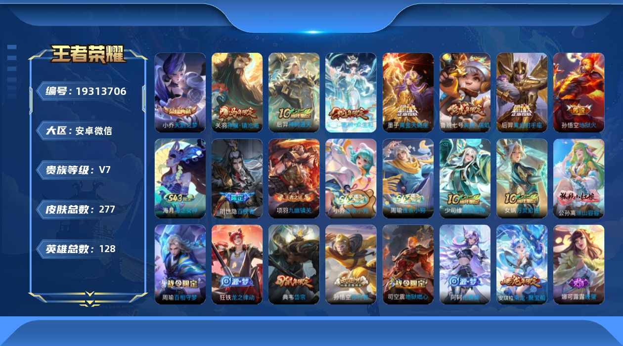 王者荣耀账号安卓VX[19313706]安卓WX-V7-最强王者段位-128英雄-277皮肤-1典藏皮肤-7传说-84史诗
【荣耀典藏】：小乔天鹅之梦
【传说皮肤】：关羽神骥镇沧海，后羿神树通天，妲己愿照众生和，墨子黄金