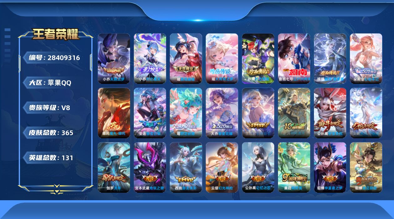 []V8 1典藏 2无双 4珍品传说 22传说 131英雄 365皮肤 典藏英雄武则天 不可二次 不可修改实名 女号 
【英雄全皮】少司缘全皮,大禹全皮,空空儿全皮,苍全皮,影全皮
【稀有英雄】敖隐(小龙人),大司命,嬴政(始皇帝),韩信(韩跳跳),夏洛特(夏师傅),艾琳,橘右京(橘