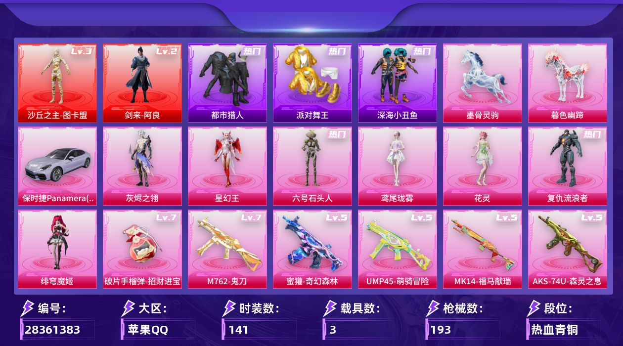 [28361383]苹果手Q-历史最高段位：绝世王牌20星-2神装-8粉装-15特效枪-3载具-8粉色飞行器-69535热力值-16王牌印记-141套装-193枪皮
【红色神装等级】：剑来-阿良(二级)，沙丘之主-图卡盟(三级)
【红色角色神装】：剑来-阿良，沙丘之主-图卡盟
【热门品类】：套装-浪漫天命，套装-都市猎人，套装-派对舞王，套装-深海小丑鱼，套装-金羽特工，套装-暗影哥特，套装-粉红小猪
【粉色套装】：角色-灰烬之翎，角色-复仇流浪者，角色-绯穹魔姬，角色-花灵，角色-鸢尾珑雾，角色-六号石头人，角色-星幻王，角色-特战灵喵
【粉色枪皮等级】：AKM-暮色玫影(三级)，AKM-阿良(三级)，M762-鬼刀(七级)，蜜獾-荧海星豚(四级)，蜜獾-奇幻森林(五级)，UMP45-萌骑冒险(五级)，Vector-流风之羽(一级)，汤姆逊-玉魄流云(二级)，AKS-74U-森灵之息(五级)，Kar98K-巳巳如意(五级)，Mk14-福马献瑞(五级)，M417-灰烬之翎(三级)，DP-28-豹影疾电(五级)，破片手榴弹-招财进宝(七级)
【粉色载具】：保时捷Panamera（星辰紫），暮色幽蹄，墨骨灵驹
【粉色枪皮】：AKM-暮色玫影，AKM-阿良，M762-鬼刀，蜜獾-荧海星豚，蜜獾-奇幻森林，UMP45-萌骑冒险，Vector-流风之羽，汤姆逊-玉魄流云，AKS-74U-森灵之息，Kar98K-巳巳如意，Mk14-福马献瑞，M417-灰烬之翎，DP-28-豹影疾电，烟雾弹-猫咪绅士，破片手榴弹-招财进宝
【粉色飞行器】：香车宝马飞行器，灰烬之翎飞行器，圣域金龙飞行器，暮色之舞飞行器，六号石头人飞行器，惊雷剑影飞行器
【粉色降落伞】：绝对恒星降落伞，灰烬之翎降落伞，旋转彩虹降落伞，鬼刀降落伞，圣域龙灵降落伞，星穹咏叹调降落伞，无垠阁降落伞，暮色玫影降落伞，虎痴许褚降落伞，鸢尾珑雾降落伞，六号石头人降落伞，吾皇猫降落伞，阿良降落伞，陈平安降落伞，特战灵喵降落伞
【稀有套装】：套装-巳巳如意，套装-小鸟芋圆，套装-雪国风尚，角色-罗莉，套装-马上来财，套装-迅捷龙虾，套装-恋语绒绒，套装-晴夏甜甜，角色-沧漩之缚，套装-云水剑心，套装-破界重生，套装-燕燕于飞，套装-鱼渊荷华，角色-风玲，角色-海琴烟，角色-绛羽幽主，套装-朱霞炽焰，套装-凌霄紫焰，套装-擎苍青焰，玩偶服-美羊羊，角