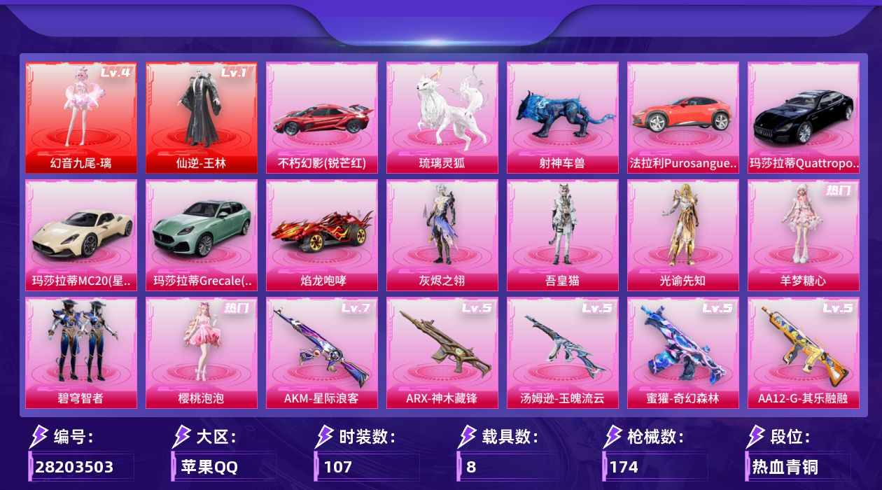 [28203503]苹果手Q-历史最高段位：超级王牌17星-2神装-6粉装-13特效枪-8载具-7粉色飞行器-66185热力值-8王牌印记-107套装-174枪皮
【红色神装等级】：幻音九尾-璃(四级)，仙逆-王林(一级)
【红色角色神装】：幻音九尾-璃，仙逆-王林
【热门品类】：套装-黄金大亨，套装-AG战队服
【粉色套装】：角色-灰烬之翎，粉装-碧穹智者，角色-樱桃泡泡，角色-羊梦糖心，角色-光谕先知，角色-吾皇猫
【粉色枪皮等级】：轻型迫击炮-酷夏轰炸(一级)，AKM-星际浪客(七级)，M416-剑灵(三级)，GROZA-幻音九尾(二级)，蜜獾-奇幻森林(五级)，ARX-神木藏锋(五级)，Vector-流风之羽(四级)，汤姆逊-玉魄流云(五级)，Kar98K-巳巳如意(五级)，M417-灰烬之翎(一级)，AA12-G-其乐融融(五级)，DP-28-豹影疾电(五级)，M338-仙逆(二级)
【粉色载具】：法拉利Purosangue（赛车红），不朽幻影（锐芒红），玛莎拉蒂MC20（星石白），玛莎拉蒂Quattroporte（夜幕蓝），玛莎拉蒂Grecale（薄荷绿），焰龙咆哮，射神车兽，琉璃灵狐
【粉色枪皮】：轻型迫击炮-酷夏轰炸，AKM-星际浪客，M416-剑灵，GROZA-幻音九尾，蜜獾-奇幻森林，ARX-神木藏锋，Vector-流风之羽，汤姆逊-玉魄流云，Kar98K-巳巳如意，M417-灰烬之翎，AA12-G-其乐融融，DP-28-豹影疾电，M338-仙逆
【粉色飞行器】：炫彩糖果飞行器，灰烬之翎飞行器，诸神·破晓飞行器，星罗盘飞行器，幻光九尾飞行器，剑影随行飞行器
【粉色降落伞】：灰烬之翎降落伞，青空秋雨降落伞，镜域双华降落伞，金丰海韵降落伞，鬼刀降落伞，樱桃泡泡降落伞，星穹咏叹调降落伞，异瞳寒姬降落伞，炫彩糖果降落伞，仙逆降落伞，吾皇猫降落伞，幻音九尾降落伞，蜜糖声线降落伞，剑灵降落伞，陈平安降落伞
【稀有套装】：套装-雪国风尚，套装-炫彩糖果，套装-迅捷龙虾，角色-雾鬃联名款，套装-其乐融融，套装-恋语绒绒，套装-流萤和鸣，套装-晴夏甜甜，套装-荒原烈焰，角色-沧漩之缚，套装-云水剑心，套装-破界重生，套装-冰河战士，套装-香桃花海，角色-光矢逐梦，角色-糖霜甜心，角色-蜜桃派对，套装-星渊小夜曲，套装-雨过天青，套装-红釉青花，角色-皓月伶影，套装-锦灰蝶梦，套装-