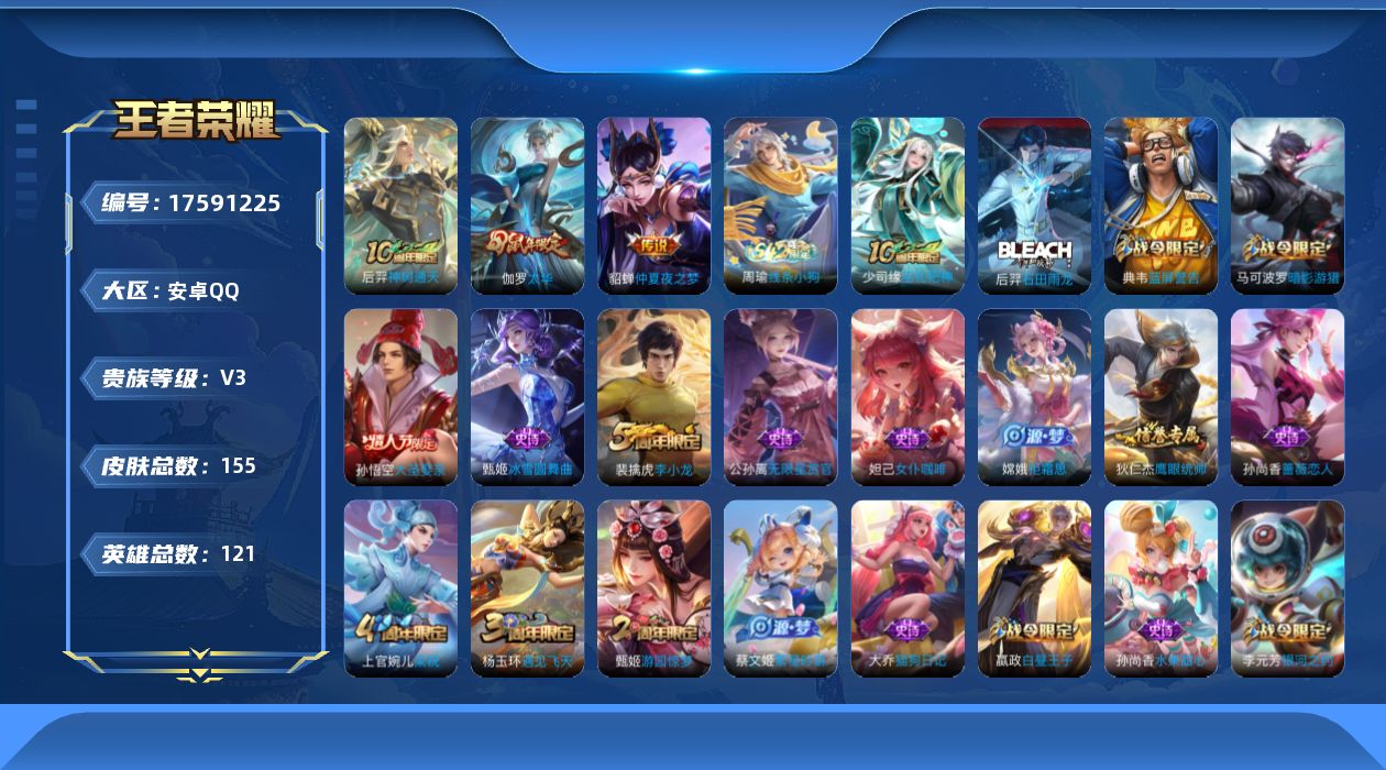 王者荣耀账号安卓QQ[17591225]【5028】安卓Q-V3-至尊星耀I段位-121英雄-155皮肤-3传说-28史诗
【传说皮肤】：后羿神树通天，伽罗太华，貂蝉仲夏夜之梦
【限定皮肤】：白起狰，狄仁杰阴阳师，赵云皇