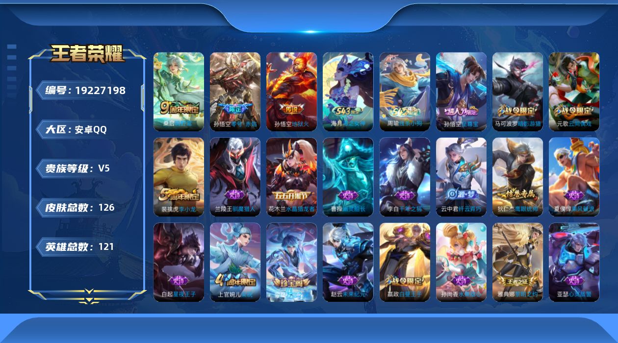 王者荣耀账号安卓QQ[19227198]安卓Q-V5-永恒钻石I段位-121英雄-126皮肤-3传说-28史诗
【传说皮肤】：桑启鸣野蒿，孙悟空零号赤焰，孙悟空地狱火
【限定皮肤】：白起狰，狄仁杰阴阳师，赵云皇家上将，嬴