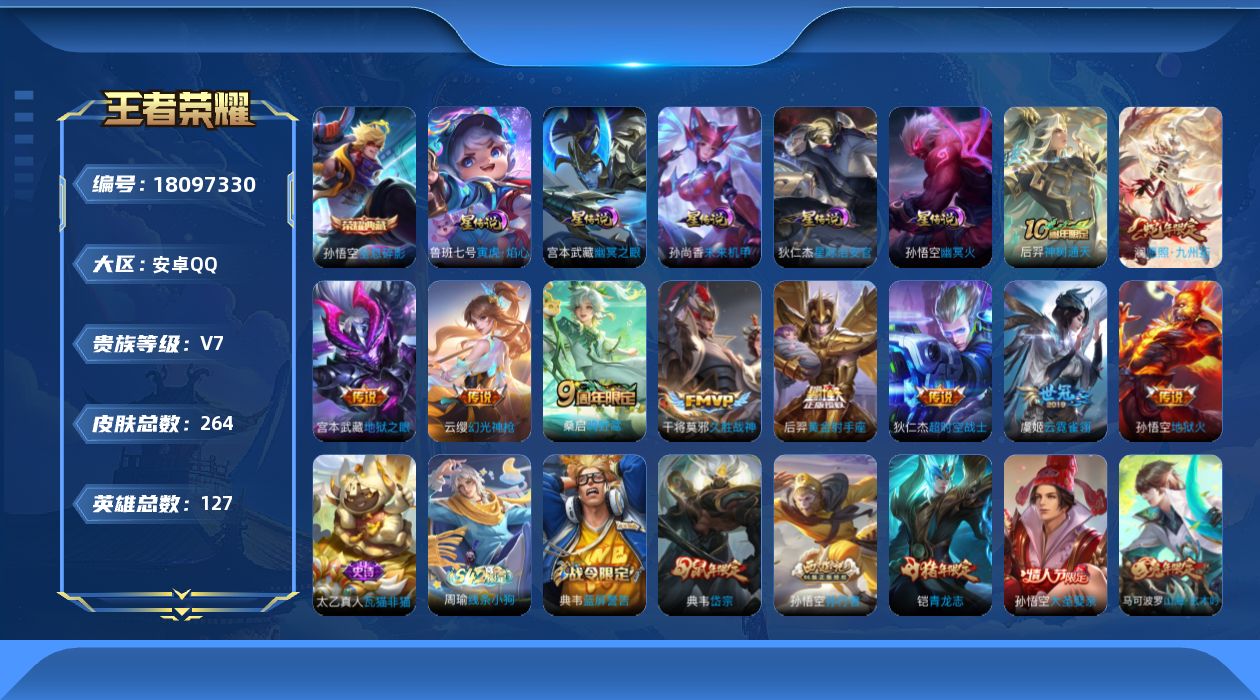 王者荣耀账号安卓QQ[18097330]【5278】安卓Q-V7-至尊星耀IV段位-127英雄-264皮肤-1典藏皮肤-10传说-66史诗
【英雄全皮】：刘邦全皮
【荣耀典藏】：孙悟空全息碎影
【传说皮肤】：后羿神树通天