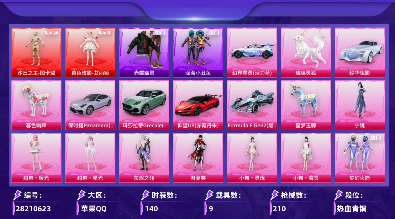 [28210623]苹果手Q-历史最高段位：传奇王牌8星-2神装-19粉装-17特效枪-9载具-16粉色飞行器-85578热力值-7王牌印记-140套装-210枪皮
【红色神装等级】：暮色玫影-艾丽娅(一级)，沙丘之主-图卡盟(三级)
【红色角色神装】：暮色玫影-艾丽娅，沙丘之主-图卡盟
【热门品类】：粉装-梦幻火箭，套装-赤蝎幽灵，套装-深海小丑鱼，套装-暗影哥特，套装-粉红小猪，角色-8号机，角色-Mark.06，角色-六号稻草人
【粉色套装】：角色-灰烬之翎，粉装-宝贝奶油派，粉装-天使彩虹糖，粉装-梦幻火箭，粉装-星之彼岸，粉装-相思残雪，粉装-彩虹鹿灵，角色-初号机 觉醒Ver.，角色-金域紫灵，人物-小舞·灵珑，人物-小舞·雪昙，角色-君莫笑，角色-宁姚，人物-甜包·暖光，人物-甜包·星光，人物-洛天依，人物-洛天依·龙灵，人物-洛天依·花嫁，人物-洛天依·星霓
【粉色枪皮等级】：AKM-魔法神域(二级)，AKM-暮色玫影(三级)，SCAR-L-云端童话(五级)，M416-风花雪月(二级)，M416-墨龙九天(六级)，AUG-星梦奇缘(三级)，ACE32-百变纱华(三级)，UMP45-萌骑冒险(二级)，Vector-最终圣卫者(二级)，AKS-74U-森灵之息(五级)，Kar98K-巳巳如意(四级)，Mk14-福马献瑞(五级)，M417-灰烬之翎(一级)，AA12-G-其乐融融(五级)，爆炸猎弓-拳皇·狂花道(四级)，燃烧瓶-薄荷可可(六级)，破片手榴弹-招财进宝(五级)
【粉色载具】：幻界星灵（活力蓝），玛莎拉蒂Grecale（薄荷绿），仰望U9（赤霞丹朱），保时捷Panamera（星辰紫），纱华曳影，Formula E Gen2（巅峰兰），僚机-圣域龙宝，星梦玉骢，暮色幽蹄，琉璃灵狐
【粉色枪皮】：AKM-魔法神域，AKM-暮色玫影，SCAR-L-云端童话，M416-风花雪月，M416-墨龙九天，AUG-星梦奇缘，ACE32-百变纱华，UMP45-萌骑冒险，Vector-最终圣卫者，AKS-74U-森灵之息，Kar98K-巳巳如意，Mk14-福马献瑞，M417-灰烬之翎，AA12-G-其乐融融，爆炸猎弓-拳皇·狂花道，燃烧瓶-薄荷可可，破片手榴弹-招财进宝
【粉色飞行器】：香车宝马飞行器，满月旋律飞行器，灰烬之翎飞行器，梦幻火箭飞行器，齐天大圣飞行器，龙翔九天飞行器，