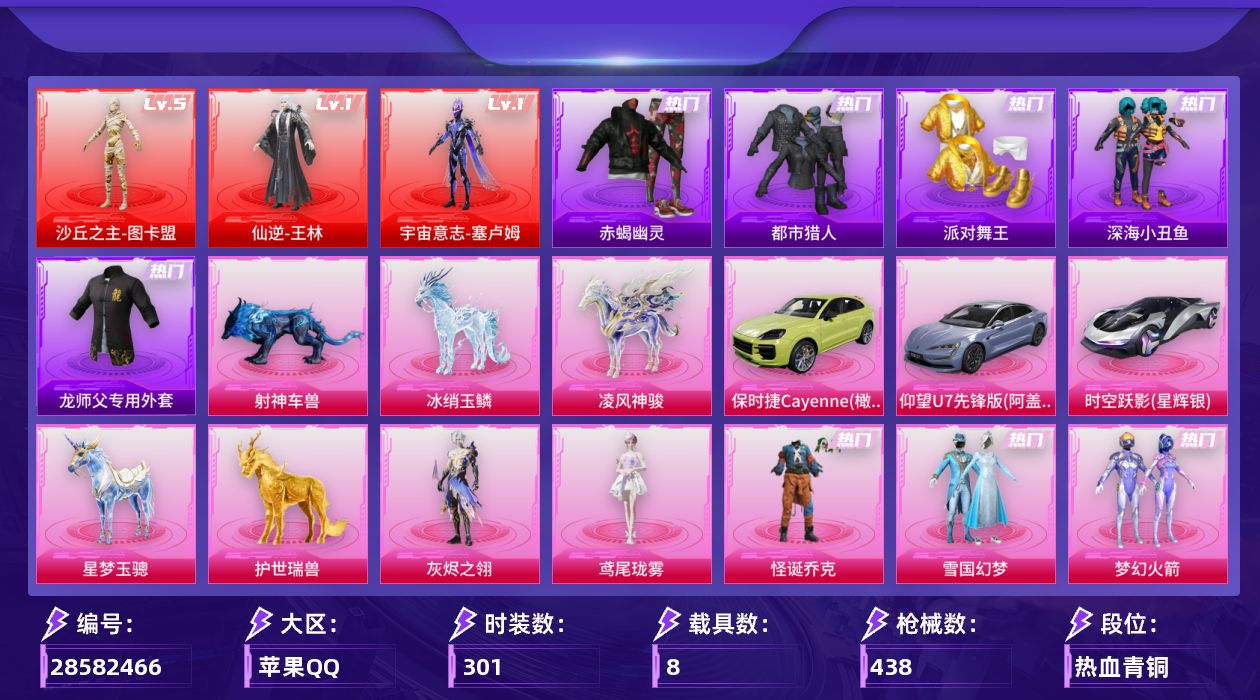 [28582466]苹果手Q历史最高段位绝世王牌20星3神装16粉装24特效枪8载具19粉色飞行器165209热力值17王牌印记301套装438枪皮
【红色神装等级】仙逆王林(一级)宇宙意志塞卢姆(一级)沙丘之主图卡盟(五级)
【红色角色神装】仙逆王林宇宙意志塞卢姆沙丘之主图卡盟
【热门品类】粉装怪诞乔克粉装雪国幻梦粉装梦幻火箭套装赤蝎幽灵套装都市猎人套装派对舞王套装深海小丑鱼角色军刀雅典娜套装金羽特工套装龟仙人套装暗影哥特套装粉红小猪角色8号机角色Mark.06师父专用外套套装红熊茄茄
【粉色套装】角色灰烬之翎粉装怪诞乔克粉装甜心巧克力粉装宝贝奶油派粉装天使彩虹糖粉装雪国幻梦粉装梦幻火箭粉装银刃赛罗角色洛天依角色烟云彩露角色初号机 觉醒Ver.粉装金丰海韵粉装未来领航者角色樱桃泡泡角色绯穹魔姬角色鸢尾珑雾
【粉色枪皮等级】AKM魔法神域(三级)SCARL魔童闹海 哪吒(三级)M416心之恋语(五级)M416电玩时刻(五级)M416灵猫魔法师(三级)M416剑灵(一级)AUG星梦奇缘(九级)AUG全息游灵(一级)UMP45宇宙意志(三级)Vector流风之羽(一级)汤姆逊玉魄流云(三级)P90沙丘之主(三级)Kar98K巳巳如意(五级)Mk14盛世惊鸿(三级)Mk14福马献瑞(四级)M417灰烬之翎(一级)AA12G其乐融融(五级)DP28千金淑猫(四级)DP28豹影疾电(五级)MG3洛神天依(五级)M338仙逆(三级)燃烧瓶薄荷可可(四级)
【粉色载具】仰望U7阿盖尔紫时空跃影星辉银保时捷Cayenne橄榄绿僚机圣域龙宝星梦玉骢护世瑞兽冰绡玉鳞凌风神骏射神车兽
【粉色枪皮】AKM魔法神域SCARL魔童闹海 哪吒M416心之恋语M416电玩时刻M416灵猫魔法师M416剑灵AUG星梦奇缘AUG全息游灵UMP45宇宙意志Vector流风之羽汤姆逊玉魄流云P90沙丘之主Kar98K巳巳如意Mk14盛世惊鸿Mk14福马献瑞M417灰烬之翎AA12G其乐融融DP28千金淑猫DP28豹影疾电MG3洛神天依M338仙逆烟雾弹猫咪绅士燃烧瓶薄荷可可破片手榴弹粉粉猫爪
【粉色飞行器】炫彩糖果飞行器灰烬之翎飞行器镜光幻境飞行翼沙丘之主天马镜域双华灵镜之阶龙翔九天飞行器幻海精灵飞行器深渊漩涡飞行器曦光华影飞行器凤舞九天飞行器万象金身飞行器圣域金龙飞行器飞天猪飞行器灵珠游龙飞行器踏卷乘风飞行器星罗盘飞行器