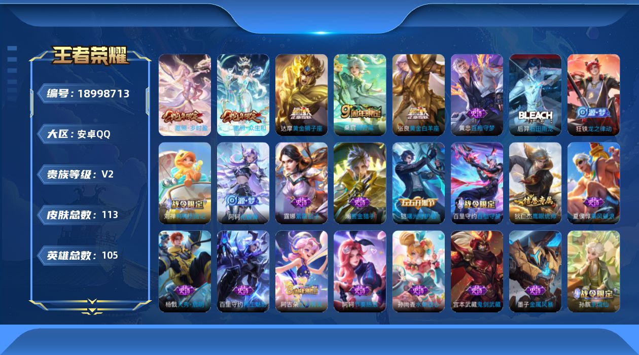 王者荣耀账号安卓QQ[18998713]安卓Q-V2-尊贵铂金I段位-105英雄-113皮肤-5传说-21史诗
【传说皮肤】：妲己愿照众生和，虞姬愿照岁时盈，桑启鸣野蒿，张良黄金白羊座，达摩黄金狮子座
【限定皮肤】：狄仁