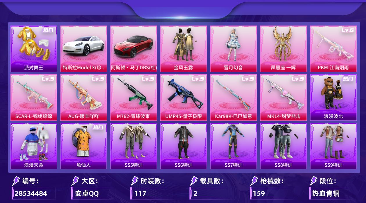 [28534484]安卓 手Q3粉装7特效枪2载具2粉色飞行器49309热力值6王牌印记117套装159枪皮
【热门品类】套装浪漫天命套装派对舞王套装龟仙人套装浪漫波比
【粉色载具】特斯拉Model X珍珠白阿斯顿马丁DBS红
【粉色套装】粉装金风玉露粉装雪月幻音角色凤凰座 一辉
【粉色枪皮等级】SCARL锦绣绵绵(五级)AUG暖羊咩咩(五级)M762青锋波束(五级)UMP45量子极限(五级)Kar98K巳巳如意(五级)Mk14甜梦熊击(五级)PKM江南烟雨(六级)
【粉色枪皮】SCARL锦绣绵绵AUG暖羊咩咩M762青锋波束UMP45量子极限Kar98K巳巳如意Mk14甜梦熊击PKM江南烟雨
【粉色飞行器】炫紫旋律飞行器终晖之翼飞行器
【粉色降落伞】精灵迷巫降落伞梦幻火箭降落伞萌酷奶龙降落伞智耀战神降落伞
【稀有套装】套装龟仙人套装巳巳如意套装雏菊兔兔套装萝兰蝴蝶套装燕燕于飞套装鱼渊荷华角色海琴烟套装粉恋花套装紫幽梦套装蓝冰羽角色猎影月神套装星渊小夜曲套装彩虹兔套装云朵鹅套装雪绒豹套装蓝海鲸歌
【稀有枪皮】AKM天启纪元AKM海渊国主AKM生命誓言AKM破晓战魂AKM霓虹街区M16A4魔法学院SCARL炫彩节奏SCARL玉兔迎春SCARL红色方程式M416仓鼠灰灰M416红色方程式M416蓝色火焰GROZA银河战甲GROZA黑色刀锋AUG甜蜜菠萝AUG耀粉歌者AUG魔法学院QBZ银河战甲M762拳皇97M762瑞龙福将M762云朵鹅G36C星穹咏叹调ACVAL天降萌叽蜜獾天降萌叽UZI啾咪啾咪UZI天降萌叽UZI红色方程式UMP45快乐主宰UMP45蓝色火焰Vector焰鹰斗篷Vector生命誓言Vector黑色刀锋汤姆逊勇闯险境汤姆逊耀粉歌者汤姆逊智耀战神P90巳巳如意Kar98K勇闯险境Kar98K红色方程式M24冰封烈焰AWM焰鹰斗篷SKS勇闯险境SKS夜灯VSS黑色刀锋Mini14炫彩节奏Mini14耀粉歌者Mini14银河战甲Win94瑞龙福将AMR喜羊羊与灰太狼AMR鬼刀M200六号稻草人SVD云朵鹅S686冰封烈焰S686巳巳如意S1897勇闯险境S1897天启纪元S1897春暖花开S12K瑞龙福将DBS焰鹰斗篷DBS彩虹符号DBS荧海星豚DBS幻彩电音DBS创世·救赎DBS月影灵韵SPAS12云朵鹅M249拳皇97M249破晓战魂DP28焰鹰斗篷DP28彩虹符号DP