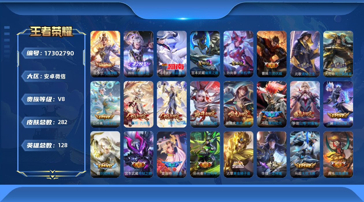 王者荣耀账号安卓VX[17302790]安卓WX-V8-永恒钻石I段位-128英雄-282皮肤-1典藏皮肤-1无双-1珍品传说-31传说-90史诗
【英雄全皮】：元歌全皮，孙权全皮，夏洛特全皮，司空震全皮，空空儿全皮，影