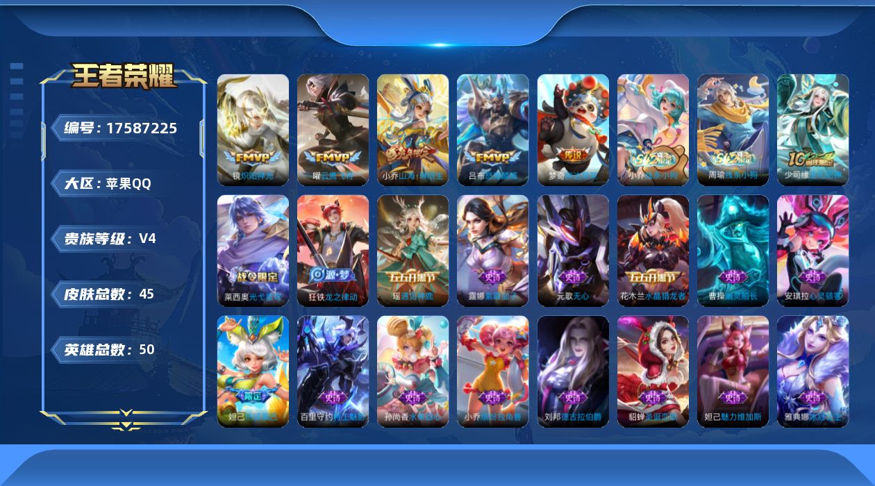 王者荣耀账号苹果QQ[17587225]【4995】苹果Q-V4-最强王者段位-50英雄-45皮肤-5传说-19史诗
【传说皮肤】：小乔山海琳琅生，吕布怒海麟威，镜炽阳神光，曜云鹰飞将，梦奇胖达荣荣
【限定皮肤】：虞姬夏