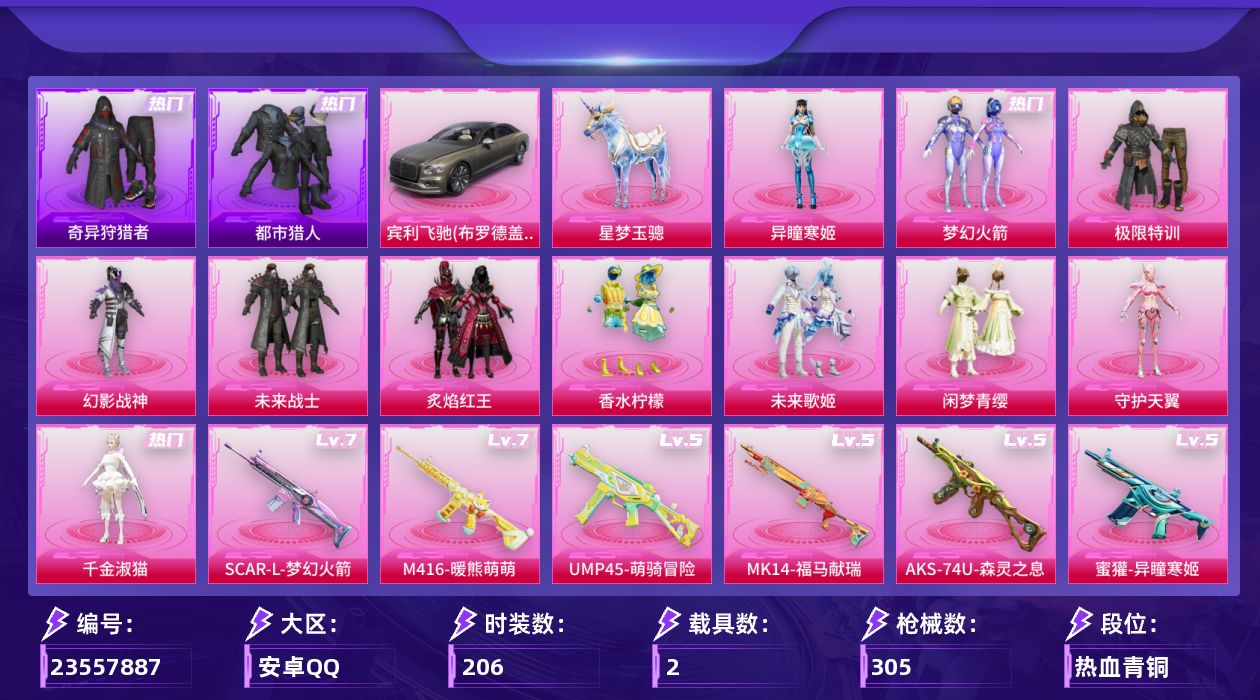 和平精英账号安卓QQ[23557887]安卓手Q-12粉装-18特效枪-2载具-7粉色飞行器-98492热力值-13王牌印记-206套装-305枪皮
【热门品类】：粉装-梦幻火箭，套装-浪漫天命，套装-都市猎人，套装-小
